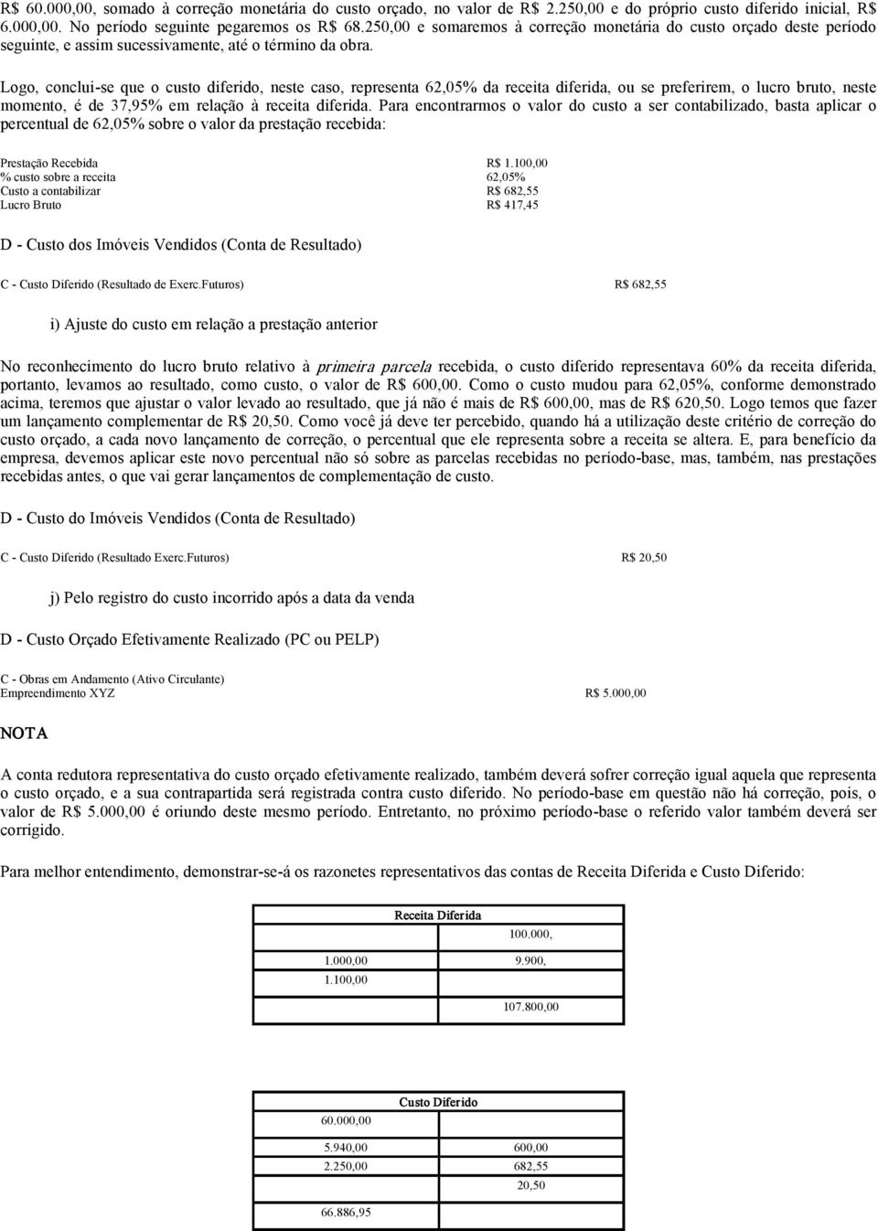 preferirem, o lucro bruto, neste momento, é de 37,95% em relação à receita diferida Para encontrarmos o valor do custo a ser contabilizado, basta aplicar o percentual de 62,05% sobre o valor da