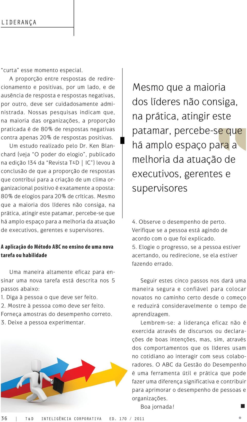 Ken Blanchard (veja O poder do elogio, publicado na edição 134 da Revista T&D IC ) levou à conclusão de que a proporção de respostas que contribui para a criação de um clima organizacional positivo é