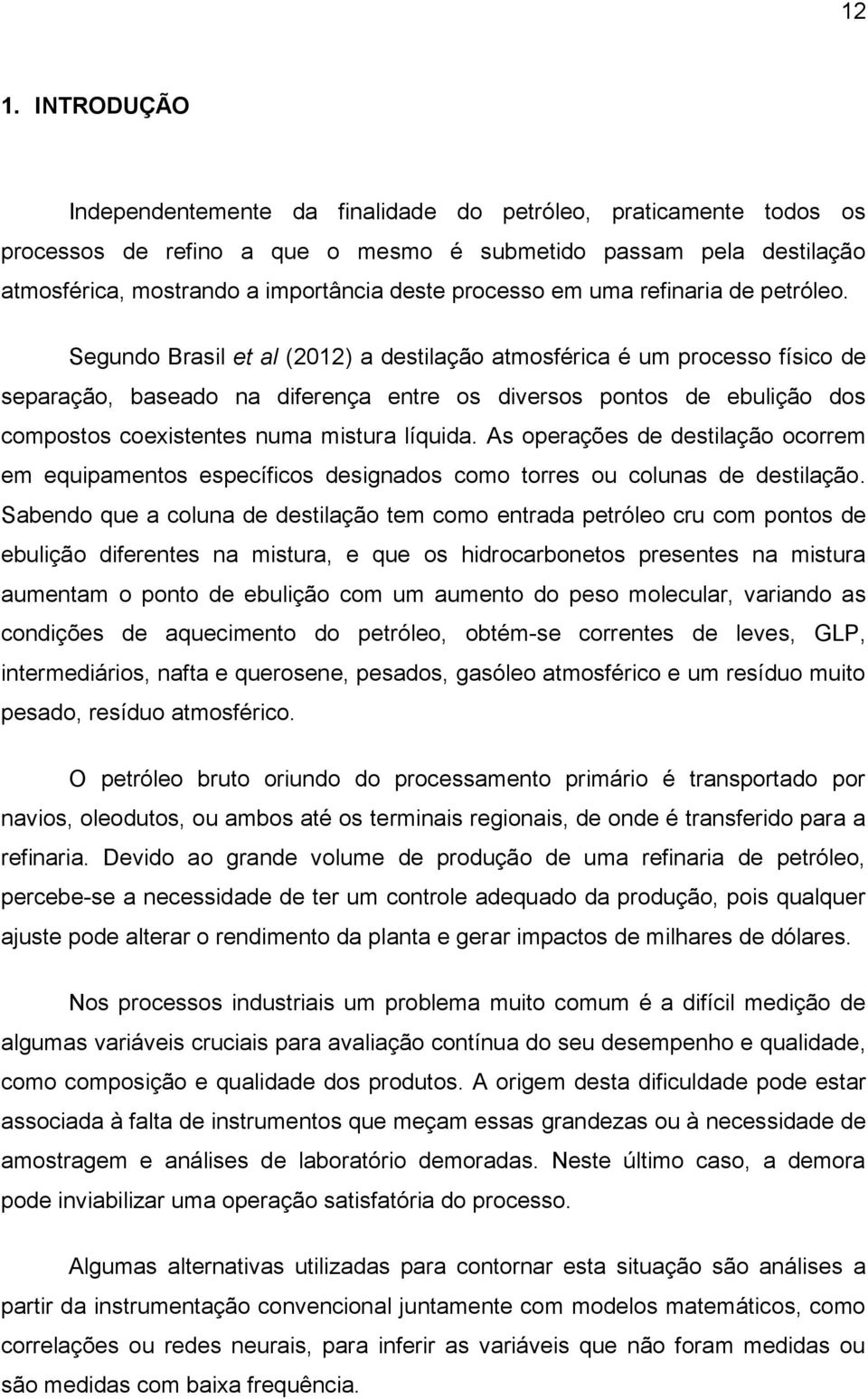 Segundo Brasil et al (2012) a destilação atmosférica é um processo físico de separação, baseado na diferença entre os diversos pontos de ebulição dos compostos coexistentes numa mistura líquida.