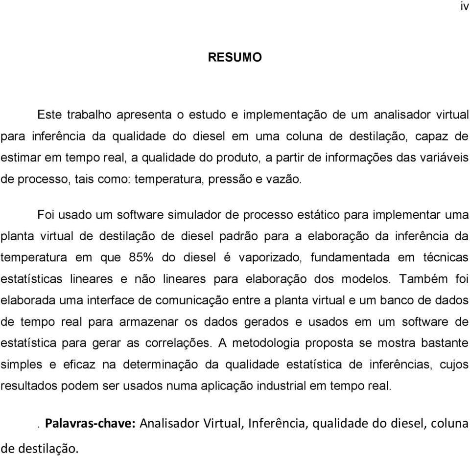 Foi usado um software simulador de processo estático para implementar uma planta virtual de destilação de diesel padrão para a elaboração da inferência da temperatura em que 85% do diesel é