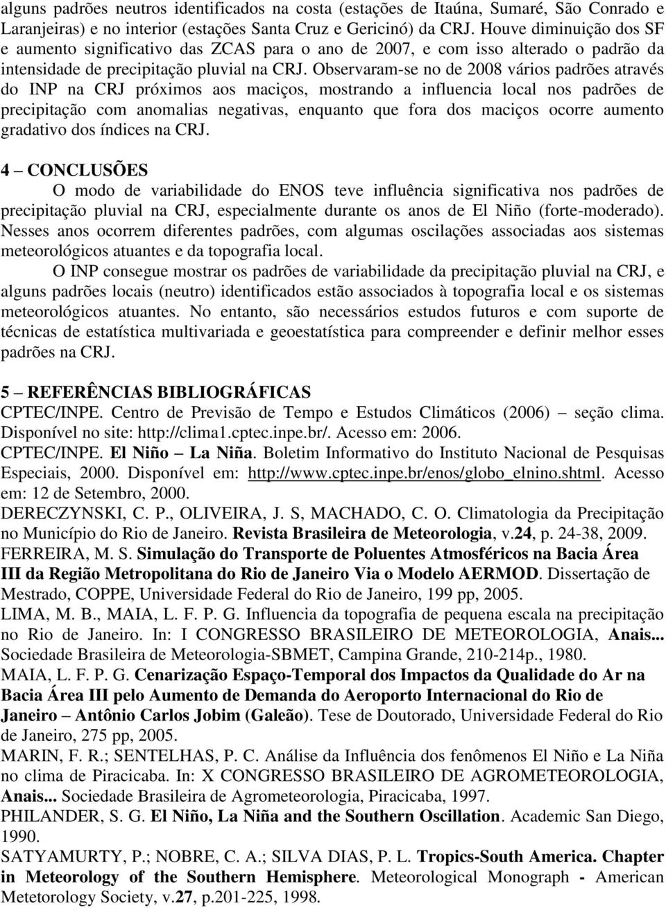 Observaram-se no de 00 vários padrões através do INP na CRJ próximos aos maciços, mostrando a influencia local nos padrões de precipitação com anomalias negativas, enquanto que fora dos maciços