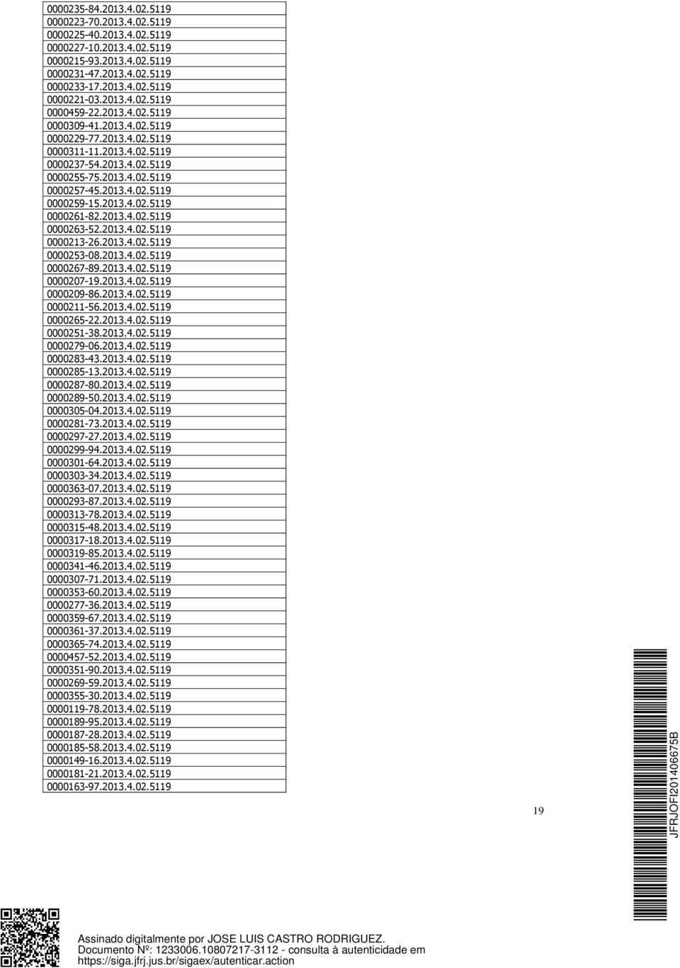 2013.4.02.5119 0000263-52.2013.4.02.5119 0000213-26.2013.4.02.5119 0000253-08.2013.4.02.5119 0000267-89.2013.4.02.5119 0000207-19.2013.4.02.5119 0000209-86.2013.4.02.5119 0000211-56.2013.4.02.5119 0000265-22.