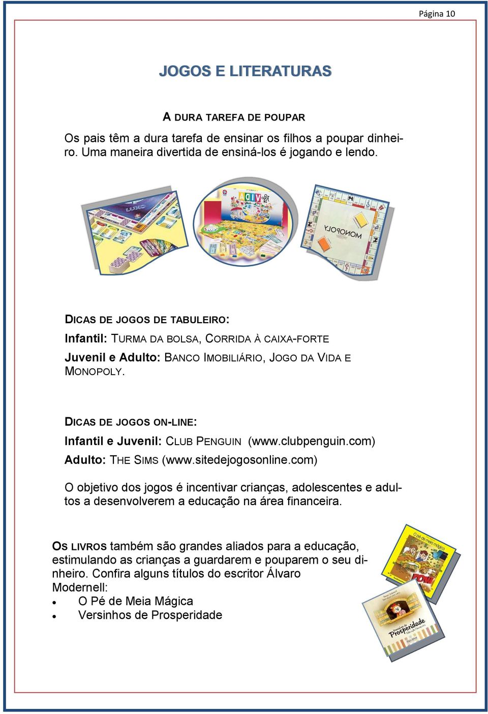 DICAS DE JOGOS ON-LINE: Infantil e Juvenil: CLUB PENGUIN (www.clubpenguin.com) Adulto: THE SIMS (www.sitedejogosonline.