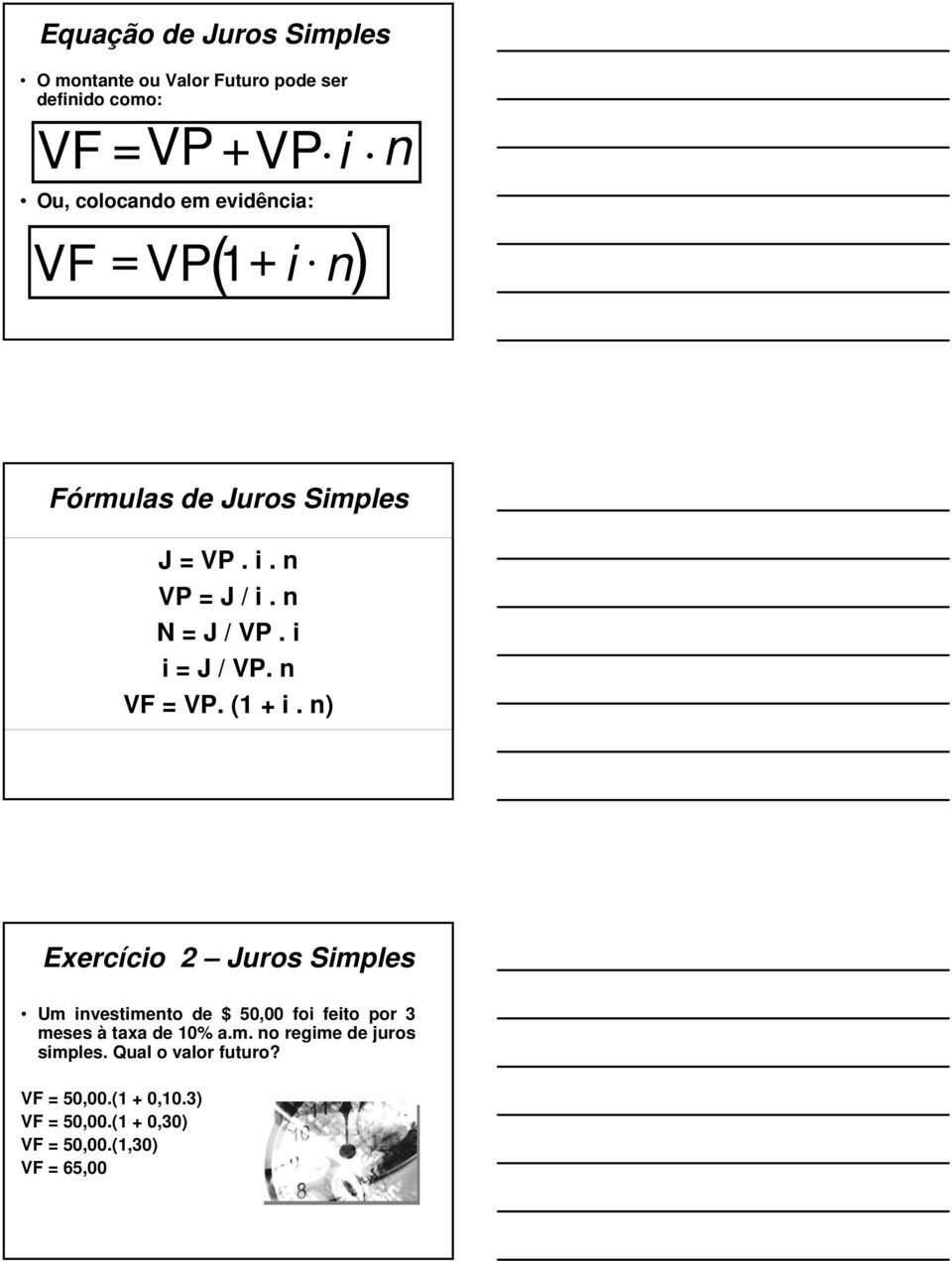 n VF = VP. (1 + i. n) Exercício 2 Juros Simples Um investimento de $ 50,00 foi feito por 3 meses à taxa de 10% a.m. no regime de juros simples.