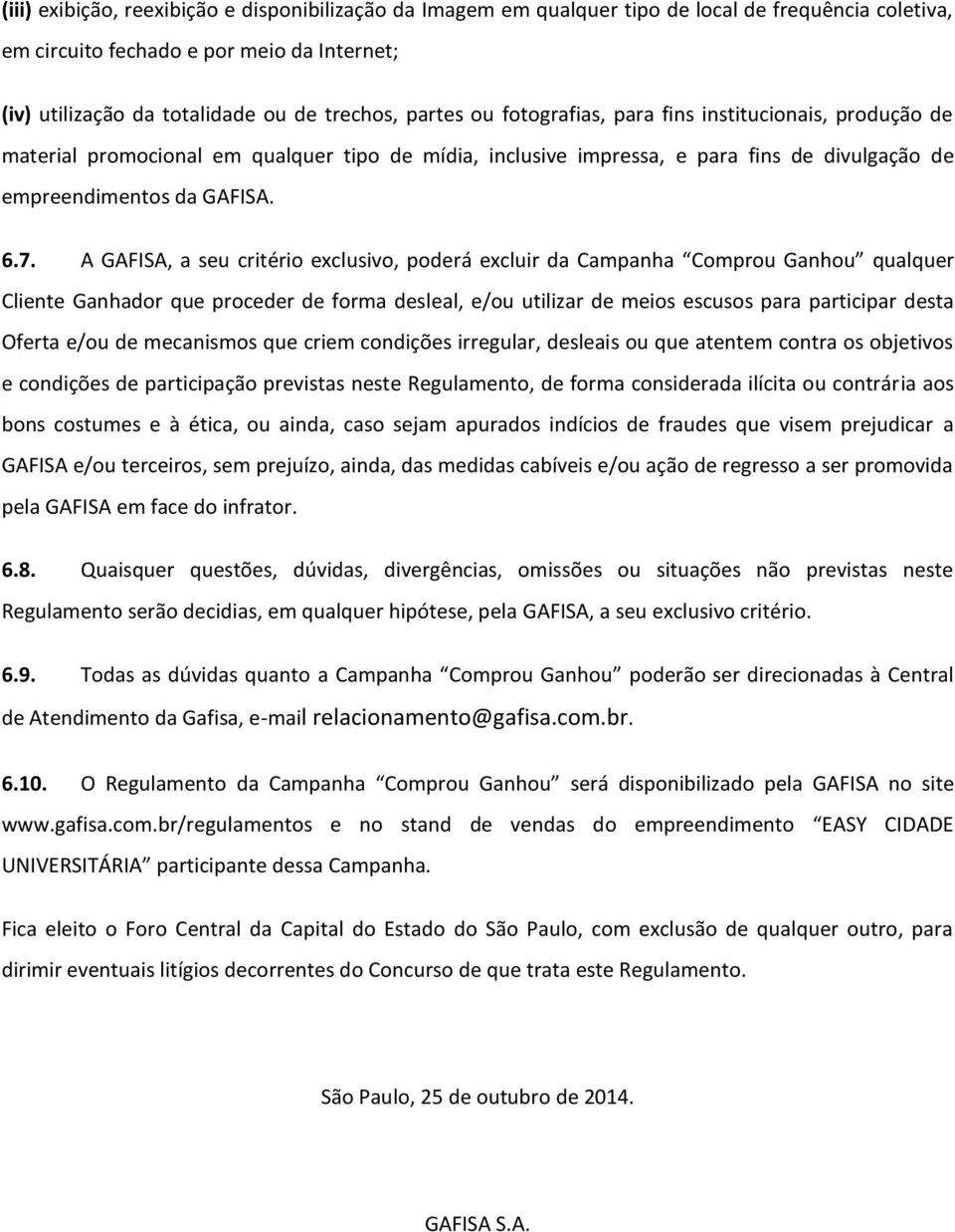 A GAFISA, a seu critério exclusivo, poderá excluir da Campanha Comprou Ganhou qualquer Cliente Ganhador que proceder de forma desleal, e/ou utilizar de meios escusos para participar desta Oferta e/ou