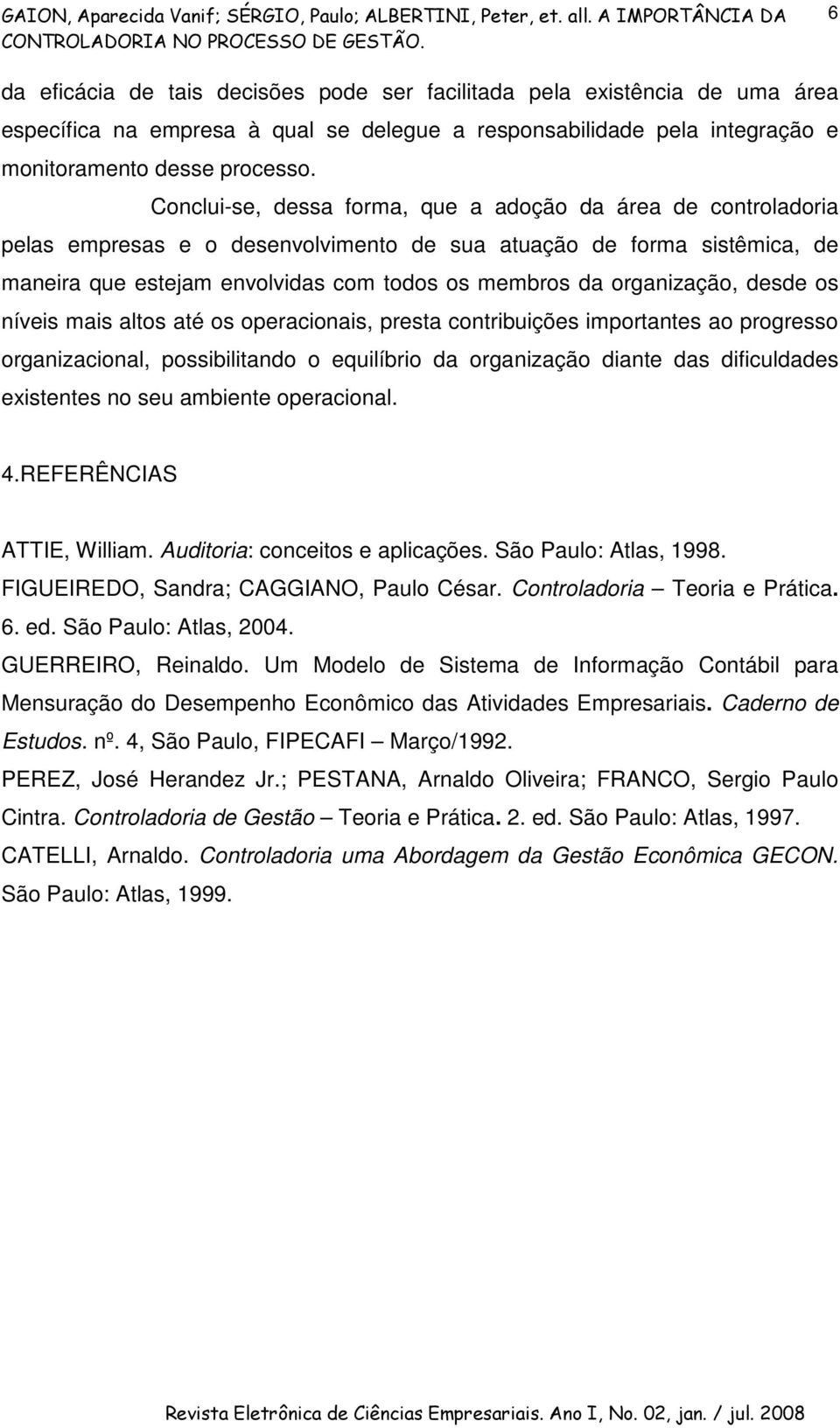 organização, desde os níveis mais altos até os operacionais, presta contribuições importantes ao progresso organizacional, possibilitando o equilíbrio da organização diante das dificuldades