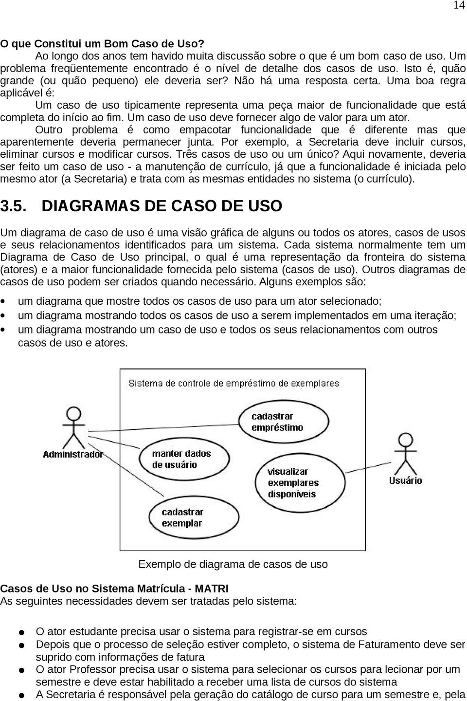 Uma boa regra aplicável é: Um caso de uso tipicamente representa uma peça maior de funcionalidade que está completa do início ao fim. Um caso de uso deve fornecer algo de valor para um ator.