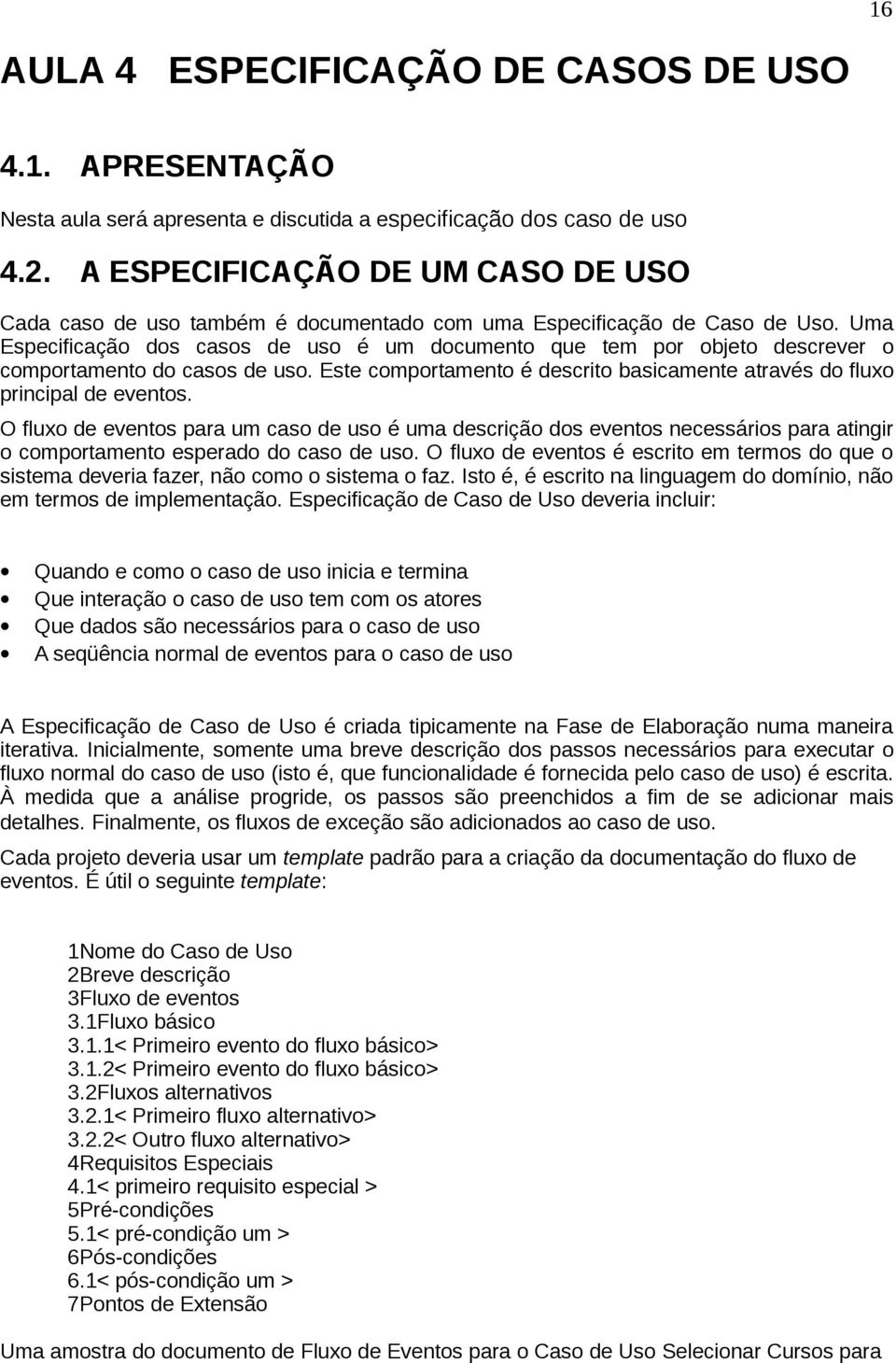 Uma Especificação dos casos de uso é um documento que tem por objeto descrever o comportamento do casos de uso. Este comportamento é descrito basicamente através do fluxo principal de eventos.