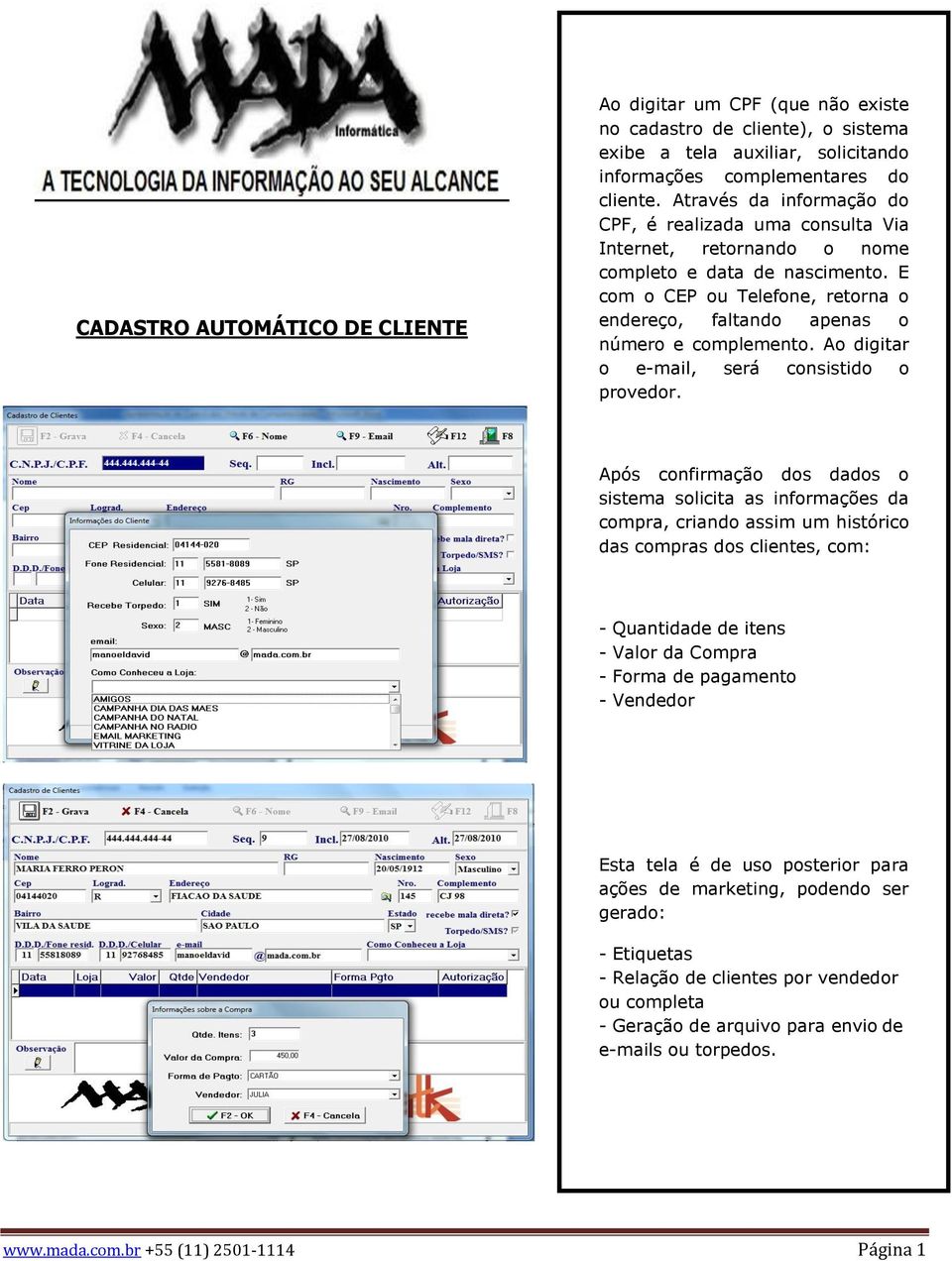 E com o CEP ou Telefone, retorna o endereço, faltando apenas o número e complemento. Ao digitar o e-mail, será consistido o provedor.