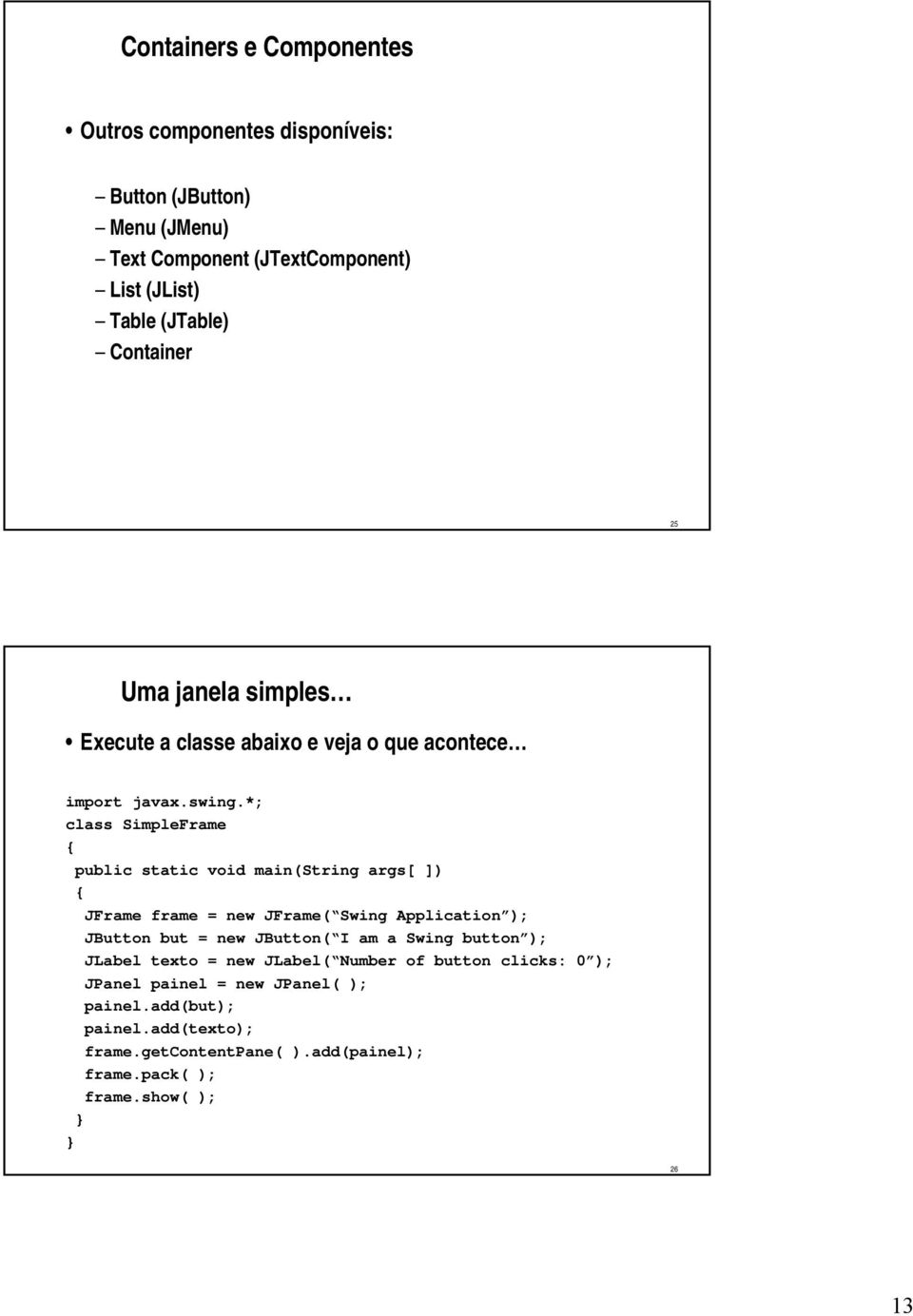 *; class SimpleFrame { public static void main(string args[ ]) { JFrame frame = new JFrame( Swing Application ); JButton but = new JButton( I am a