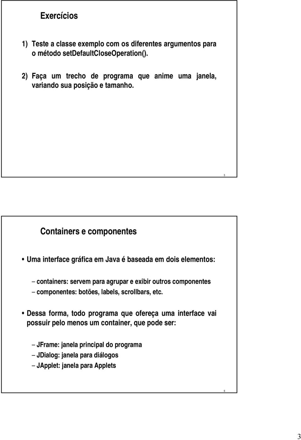 5 Containers e componentes Uma interface gráfica em Java é baseada em dois elementos: containers: servem para agrupar e exibir outros componentes