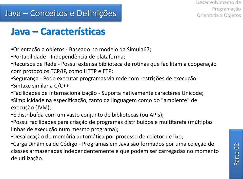 Facilidades de Internacionalização - Suporta nativamente caracteres Unicode; Simplicidade na especificação, tanto da linguagem como do "ambiente" de execução (JVM); É distribuída com um vasto