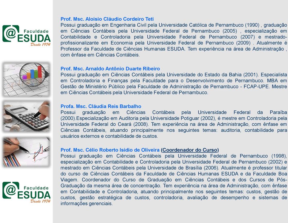 especialização em Contabilidade e Controladoria pela Universidade Federal de Pernambuco (2007) e mestradoprofissionalizante em Economia pela Universidade Federal de Pernambuco (2009).