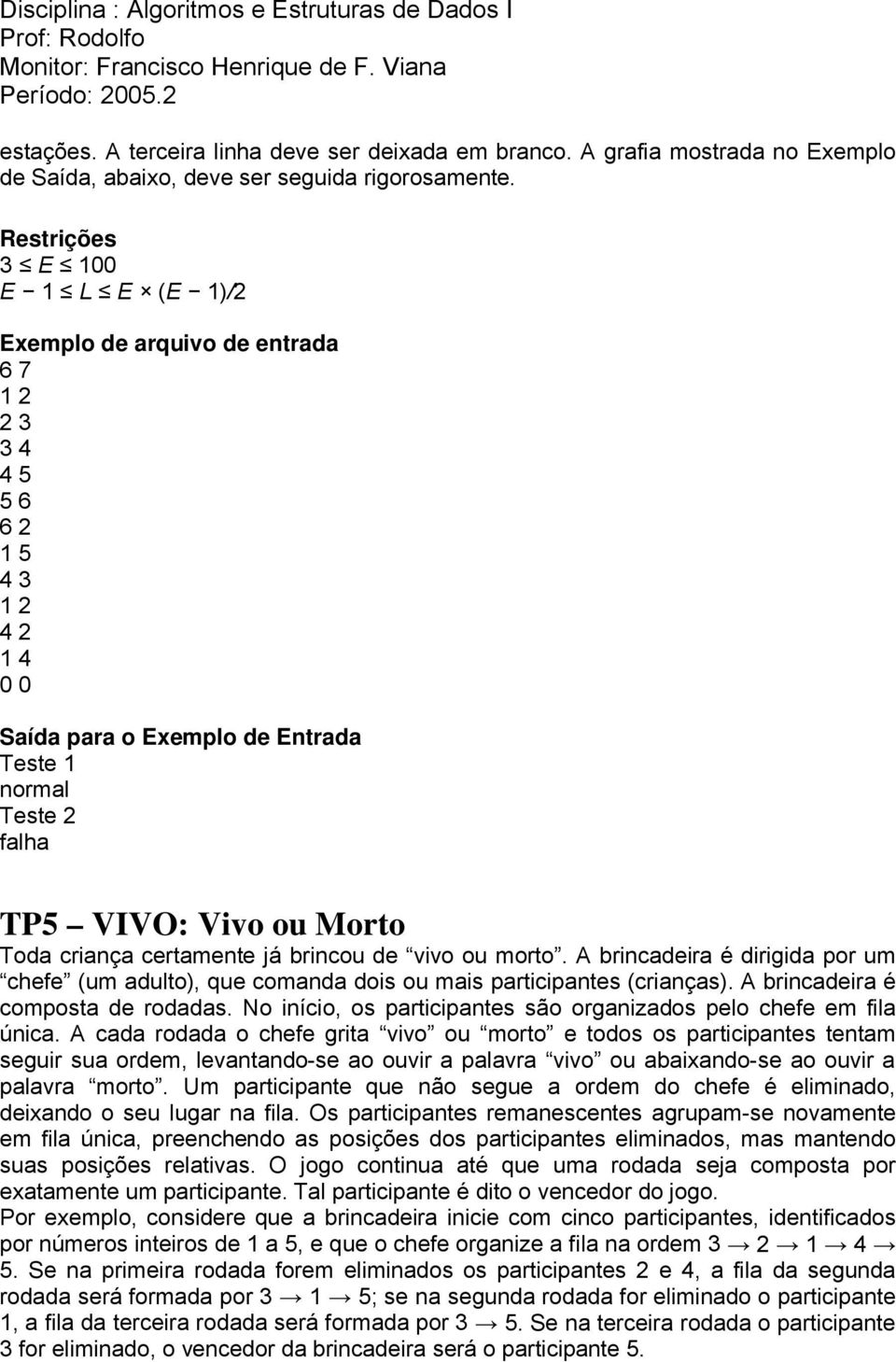 vivo ou morto. A brincadeira é dirigida por um chefe (um adulto), que comanda dois ou mais participantes (crianças). A brincadeira é composta de rodadas.