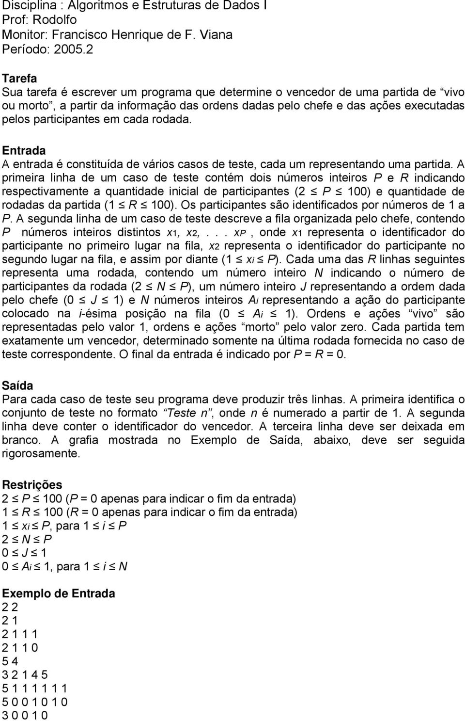 A primeira linha de um caso de teste contém dois números inteiros P e R indicando respectivamente a quantidade inicial de participantes (2 P 100) e quantidade de rodadas da partida (1 R 100).