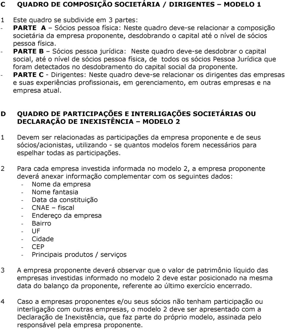 - PARTE B Sócios pessoa jurídica: Neste quadro deve-se desdobrar o capital social, até o nível de sócios pessoa física, de todos os sócios Pessoa Jurídica que foram detectados no desdobramento do