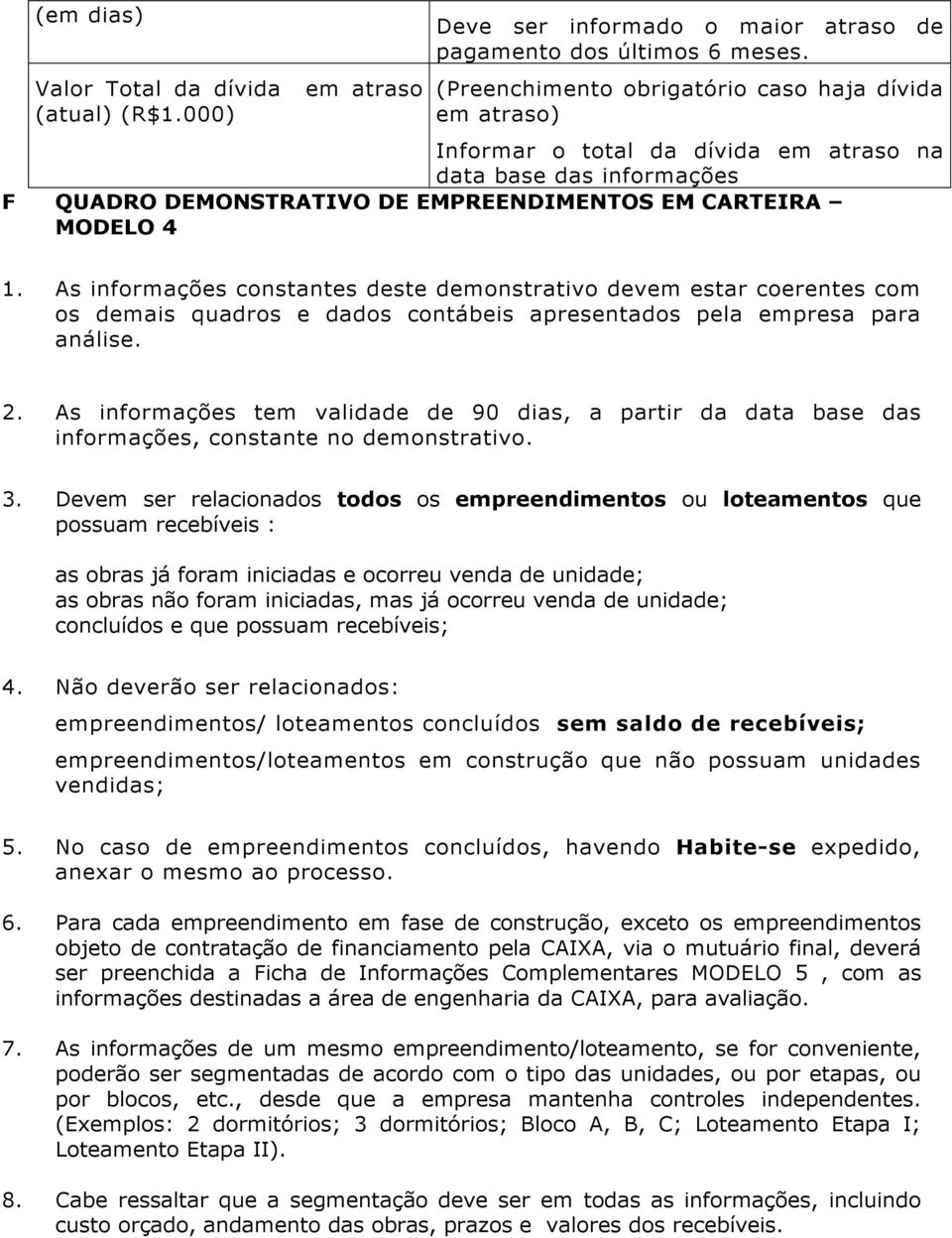 As informações constantes deste demonstrativo devem estar coerentes com os demais quadros e dados contábeis apresentados pela empresa para análise. 2.