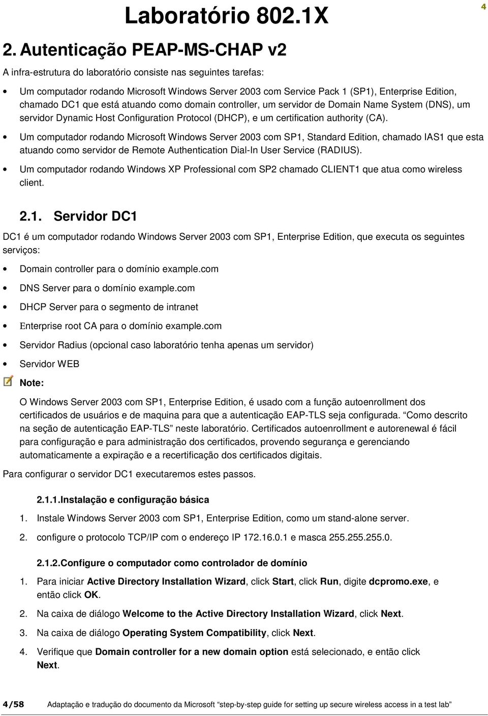 Um computador rodando Microsoft Windows Server 2003 com SP1, Standard Edition, chamado IAS1 que esta atuando como servidor de Remote Authentication Dial-In User Service (RADIUS).