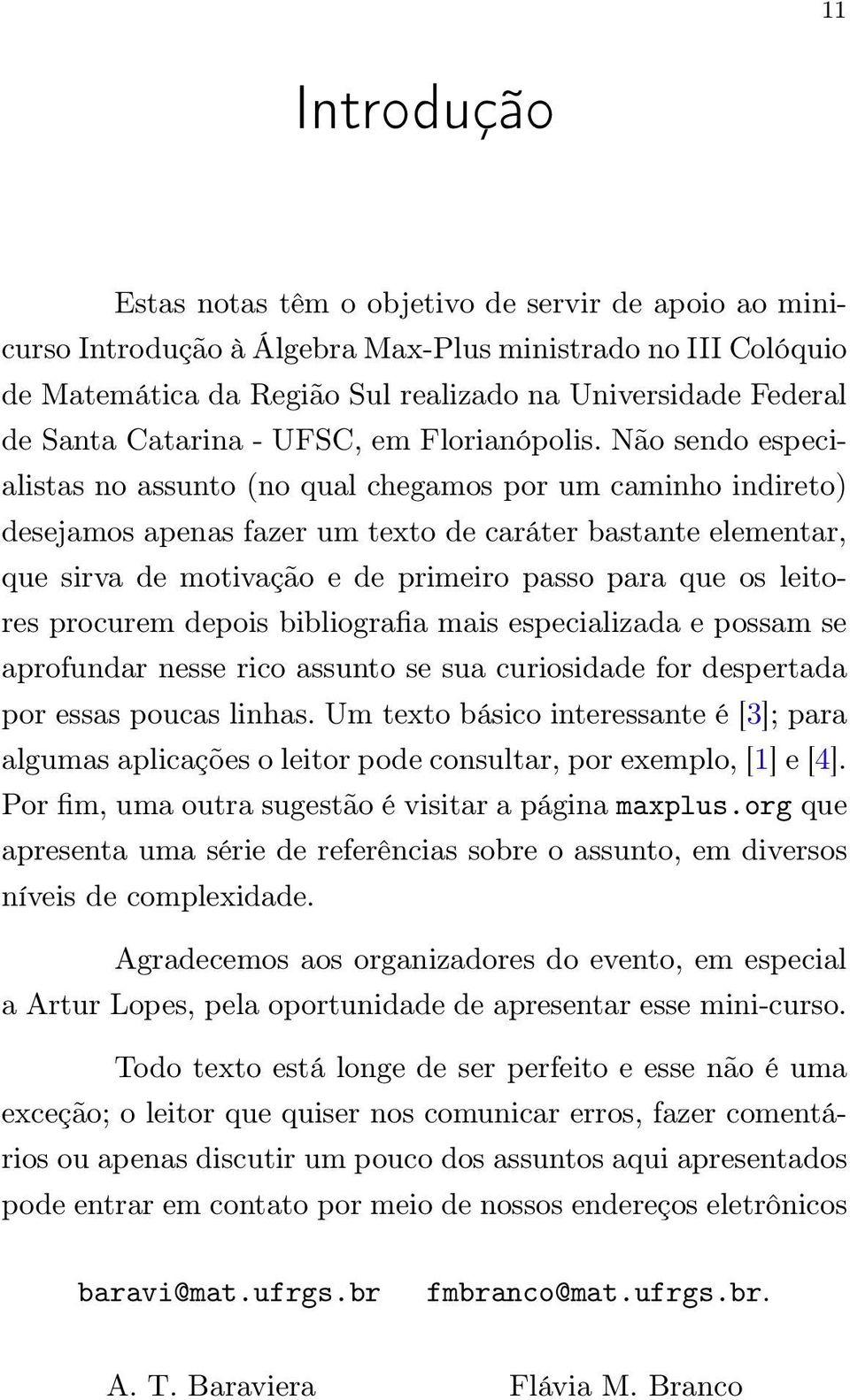 Não sendo especialistas no assunto (no qual chegamos por um caminho indireto) desejamos apenas fazer um texto de caráter bastante elementar, que sirva de motivação e de primeiro passo para que os