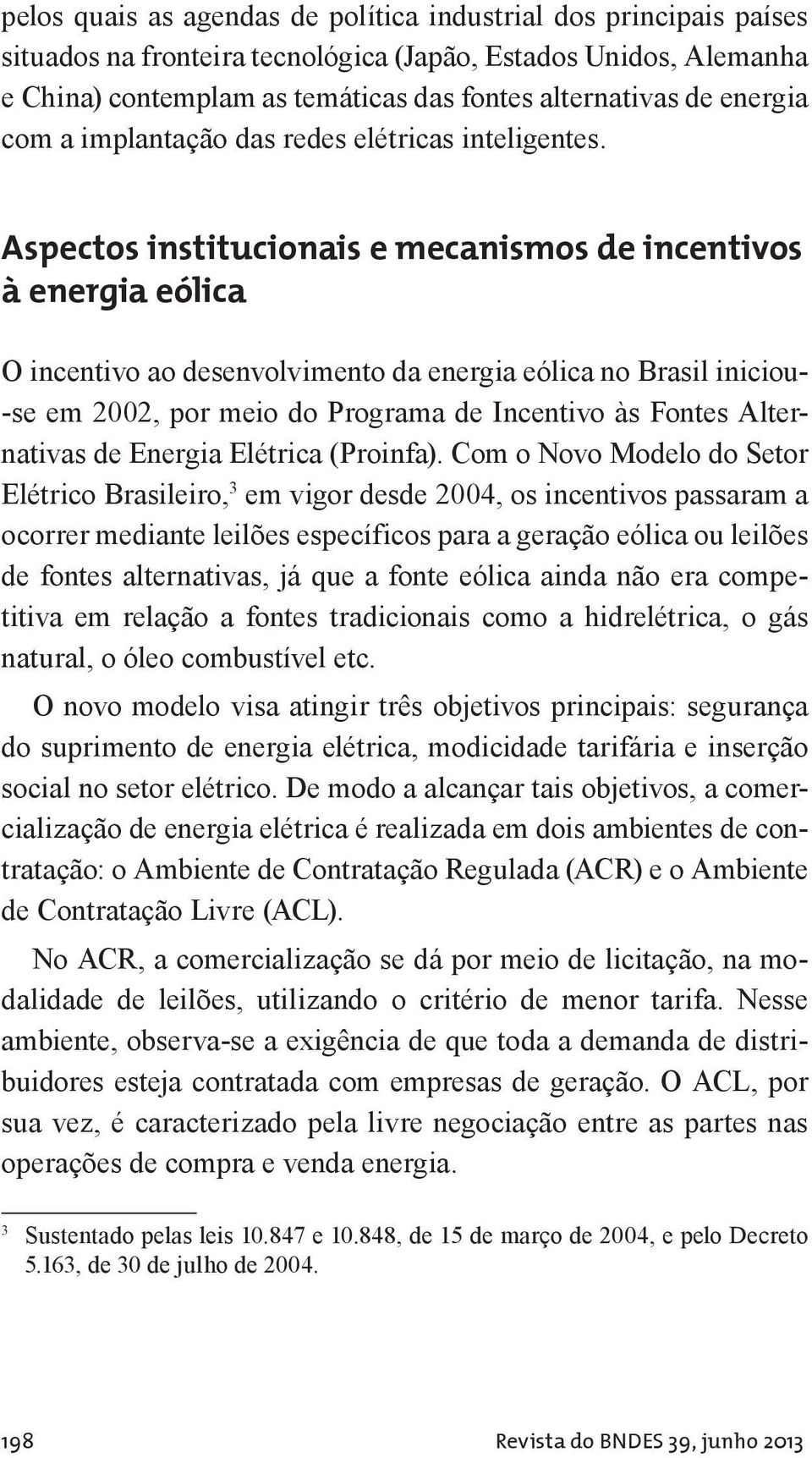 Aspectos institucionais e mecanismos de incentivos à energia eólica O incentivo ao desenvolvimento da energia eólica no Brasil iniciou- -se em 2002, por meio do Programa de Incentivo às Fontes