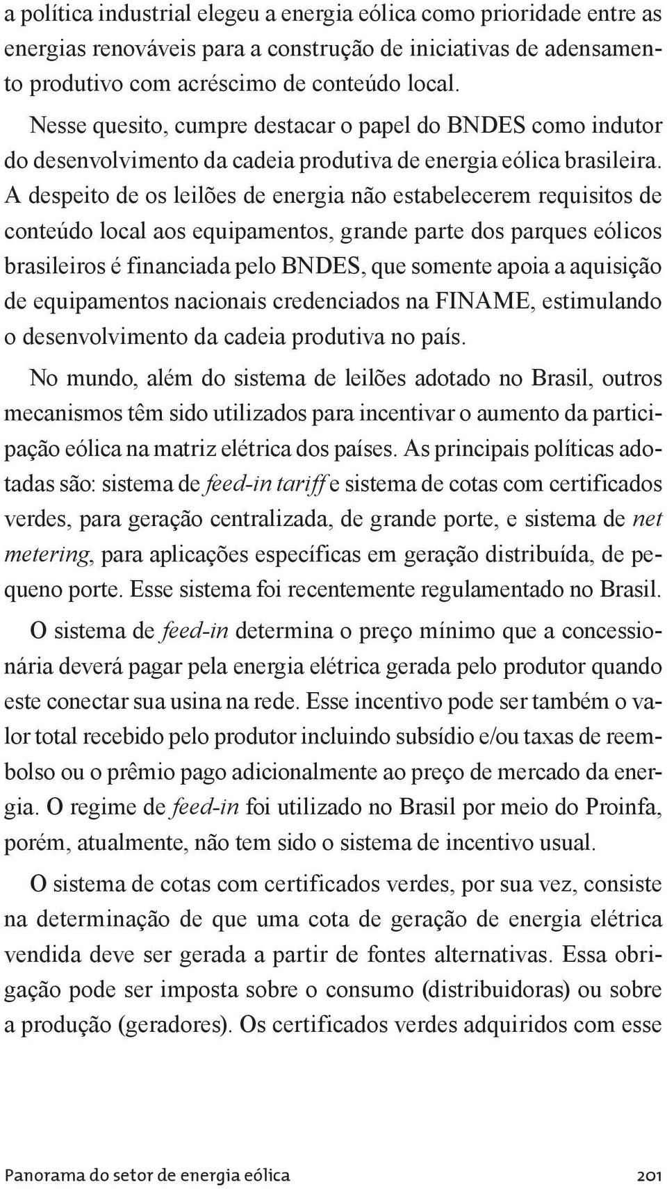 A despeito de os leilões de energia não estabelecerem requisitos de conteúdo local aos equipamentos, grande parte dos parques eólicos brasileiros é financiada pelo BNDES, que somente apoia a
