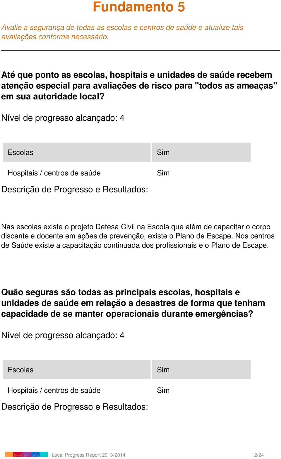 Escolas Hospitais / centros de saúde Nas escolas existe o projeto Defesa Civil na Escola que além de capacitar o corpo discente e docente em ações de prevenção, existe o Plano de Escape.