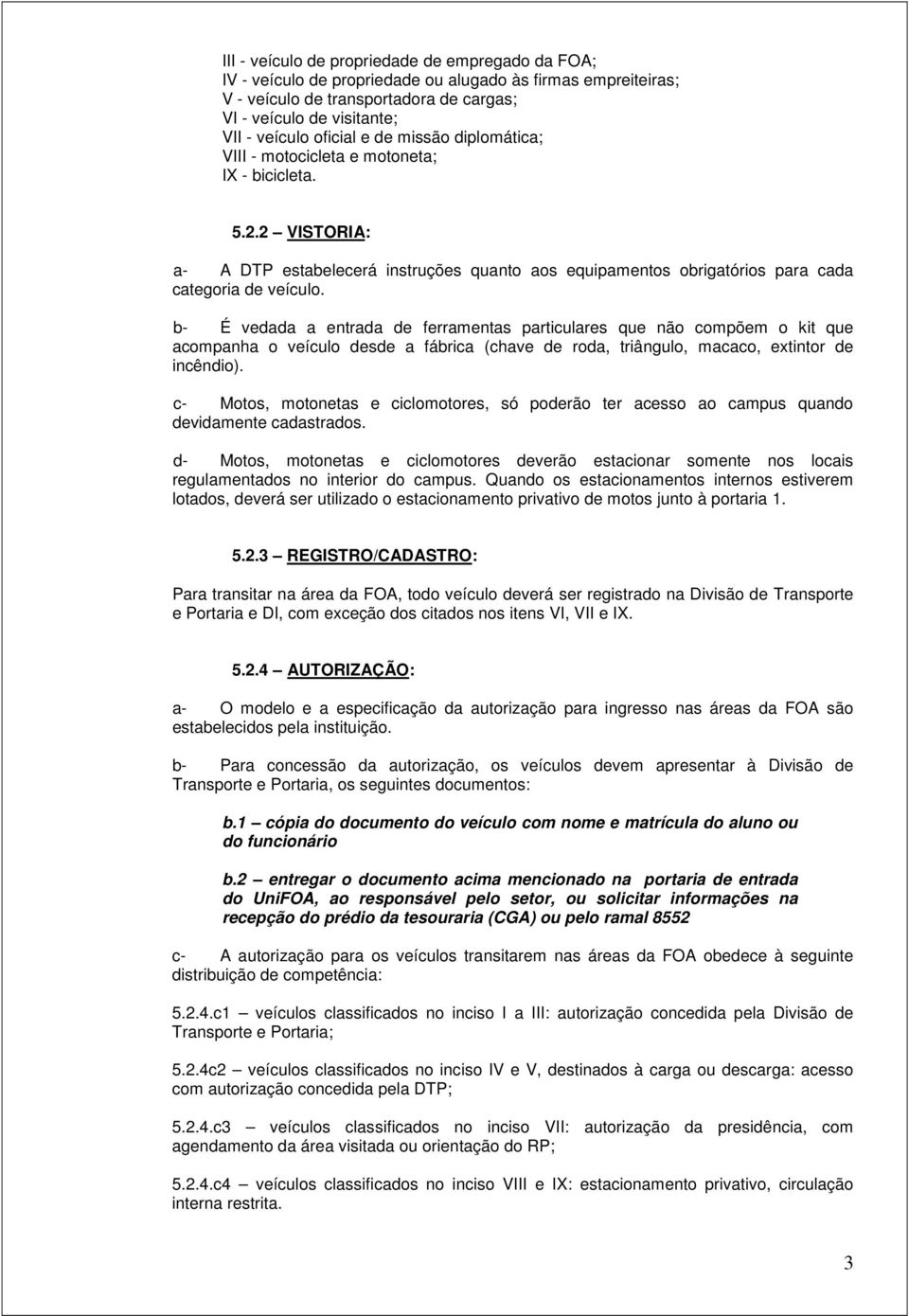 b- É vedada a entrada de ferramentas particulares que não compõem o kit que acompanha o veículo desde a fábrica (chave de roda, triângulo, macaco, extintor de incêndio).