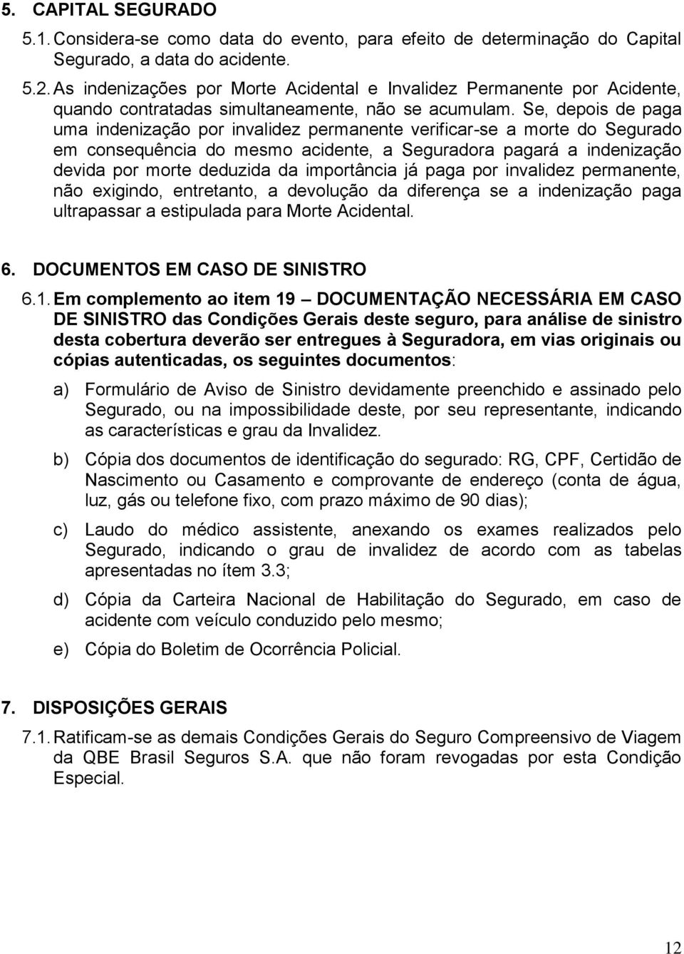 Se, depois de paga uma indenização por invalidez permanente verificar-se a morte do Segurado em consequência do mesmo acidente, a Seguradora pagará a indenização devida por morte deduzida da