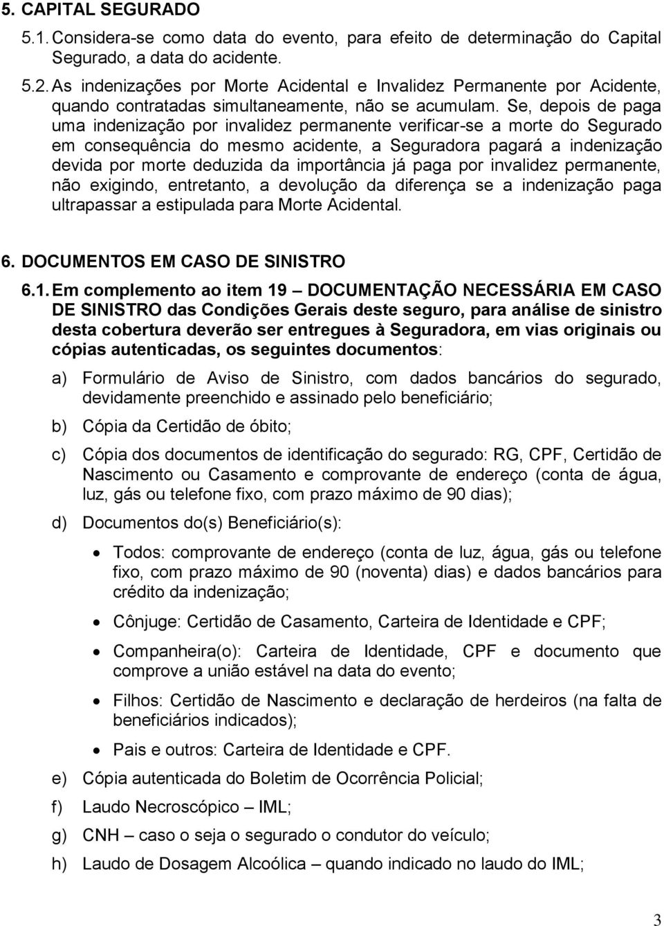 Se, depois de paga uma indenização por invalidez permanente verificar-se a morte do Segurado em consequência do mesmo acidente, a Seguradora pagará a indenização devida por morte deduzida da