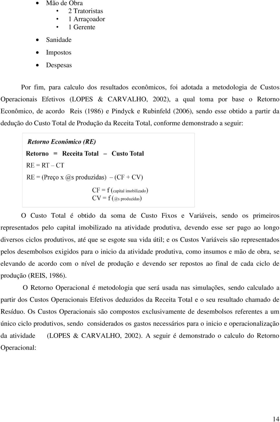 conforme demonstrado a seguir: O Custo Total é obtido da soma de Custo Fixos e Variáveis, sendo os primeiros representados pelo capital imobilizado na atividade produtiva, devendo esse ser pago ao