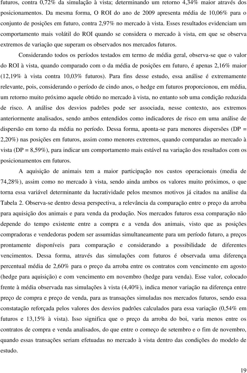 Esses resultados evidenciam um comportamento mais volátil do ROI quando se considera o mercado à vista, em que se observa extremos de variação que superam os observados nos mercados futuros.