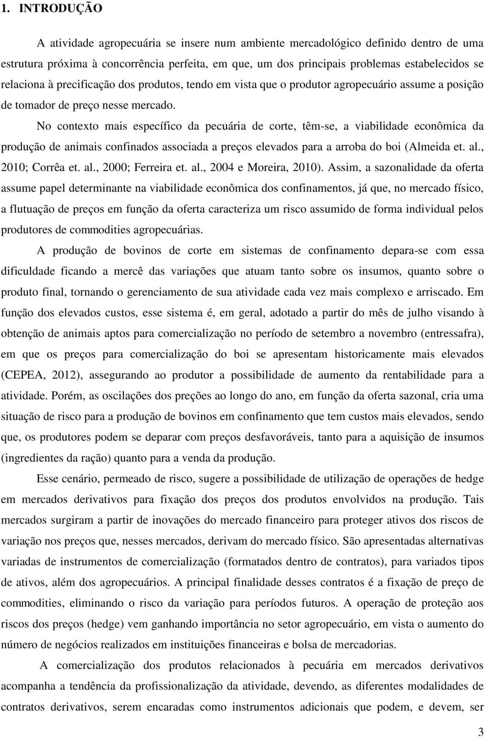 No contexto mais específico da pecuária de corte, têm-se, a viabilidade econômica da produção de animais confinados associada a preços elevados para a arroba do boi (Almeida et. al., 2010; Corrêa et.