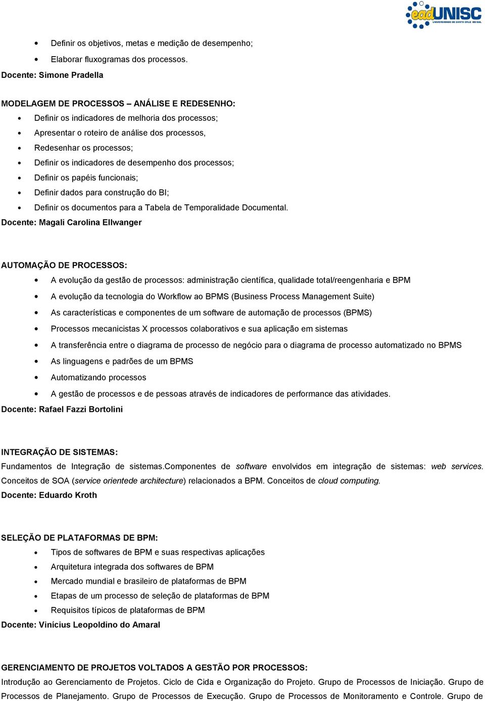 os indicadores de desempenho dos processos; Definir os papéis funcionais; Definir dados para construção do BI; Definir os documentos para a Tabela de Temporalidade Documental.