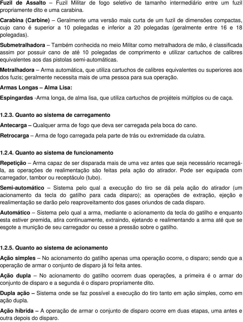 Submetralhadora Também conhecida no meio Militar como metralhadora de mão, é classificada assim por possuir cano de até 10 polegadas de comprimento e utilizar cartuchos de calibres equivalentes aos