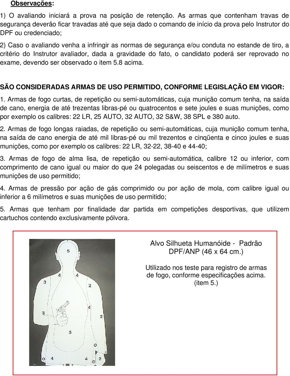 de segurança e/ou conduta no estande de tiro, a critério do Instrutor avaliador, dada a gravidade do fato, o candidato poderá ser reprovado no exame, devendo ser observado o item 5.8 acima.