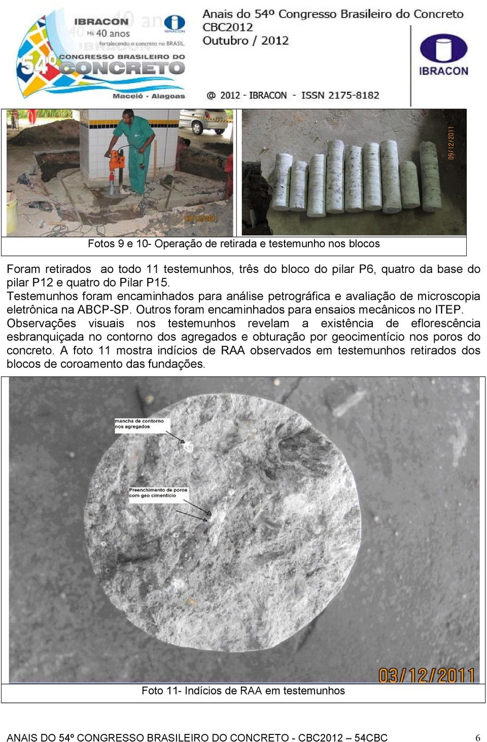 Observações visuais nos testemunhos revelam a existência de eflorescência esbranquiçada no contorno dos agregados e obturação por geocimentício nos poros do concreto.