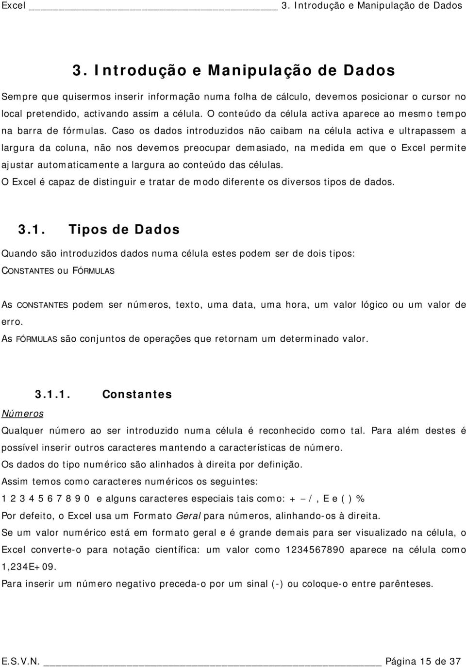 O conteúdo da célula activa aparece ao mesmo tempo na barra de fórmulas.