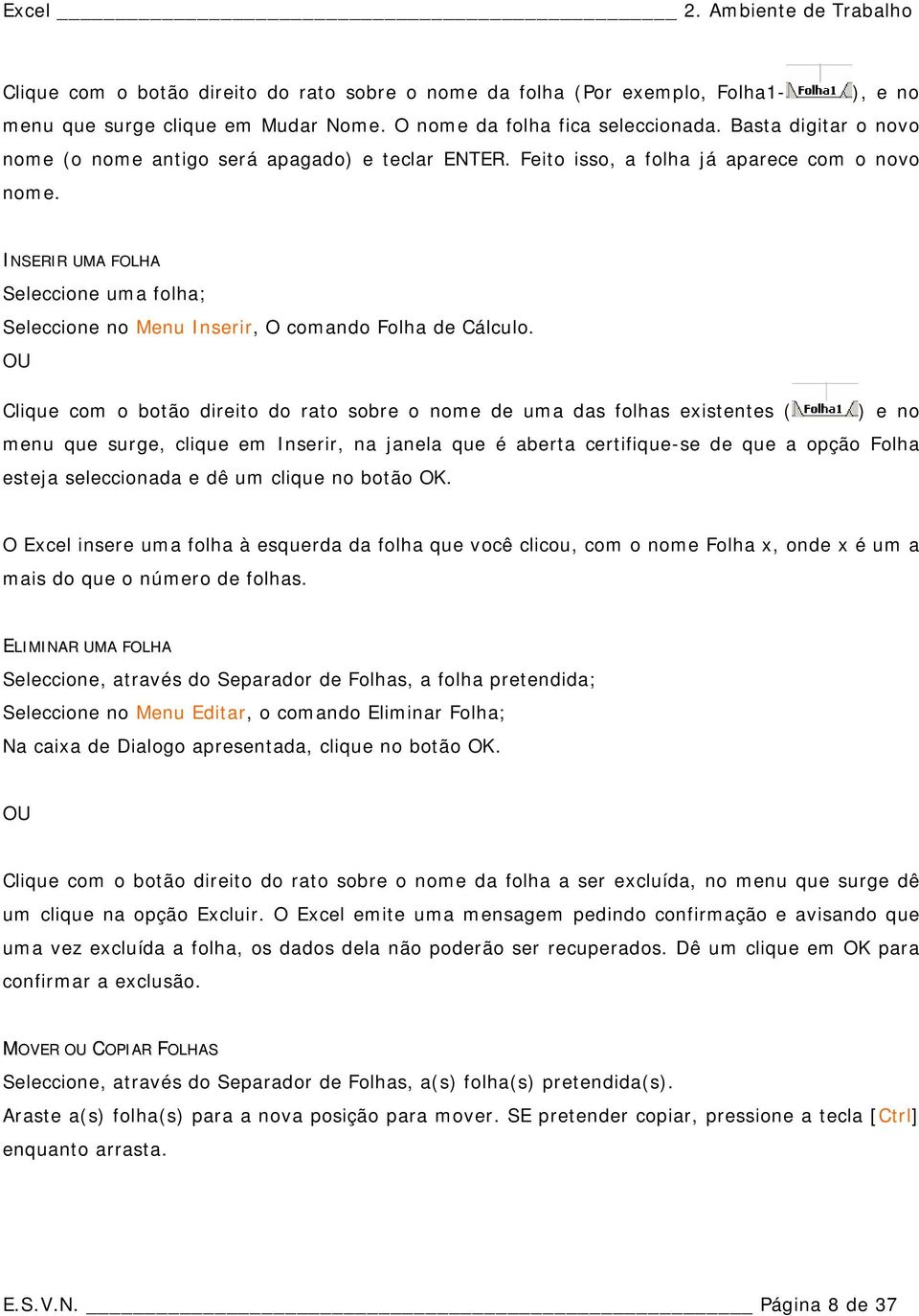 INSERIR UMA FOLHA Seleccione uma folha; Seleccione no Menu Inserir, O comando Folha de Cálculo.