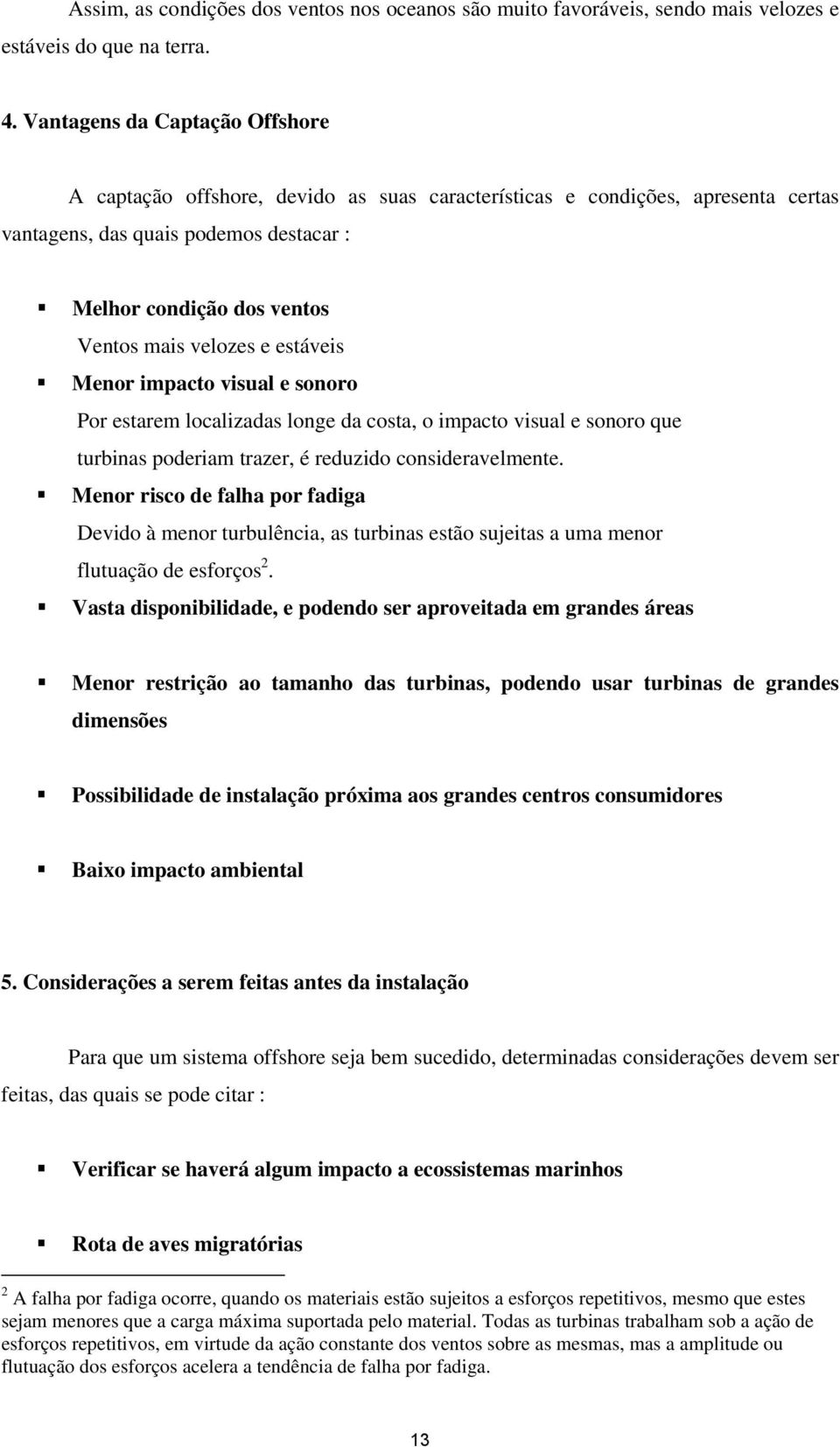 e estáveis Menor impacto visual e sonoro Por estarem localizadas longe da costa, o impacto visual e sonoro que turbinas poderiam trazer, é reduzido consideravelmente.