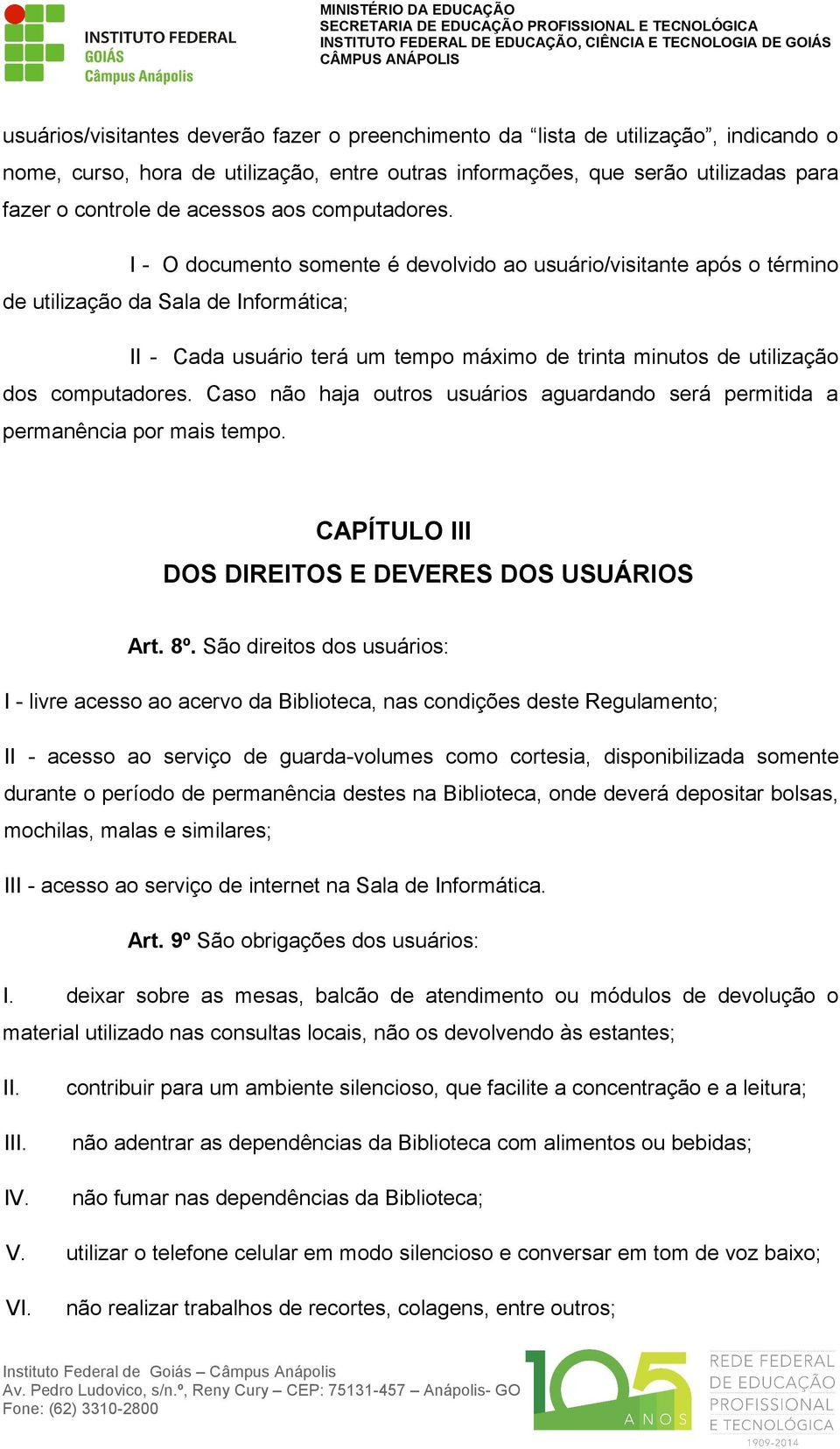 I - O documento somente é devolvido ao usuário/visitante após o término de utilização da Sala de Informática; II - Cada usuário terá um tempo máximo de trinta minutos de utilização dos computadores.