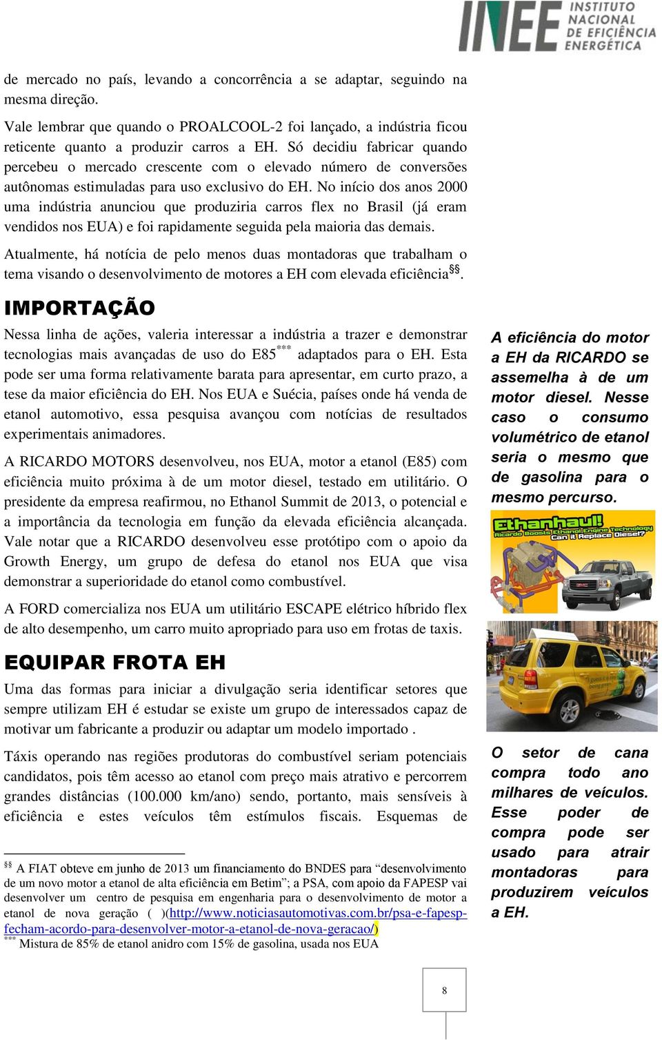 No início dos anos 2000 uma indústria anunciou que produziria carros flex no Brasil (já eram vendidos nos EUA) e foi rapidamente seguida pela maioria das demais.