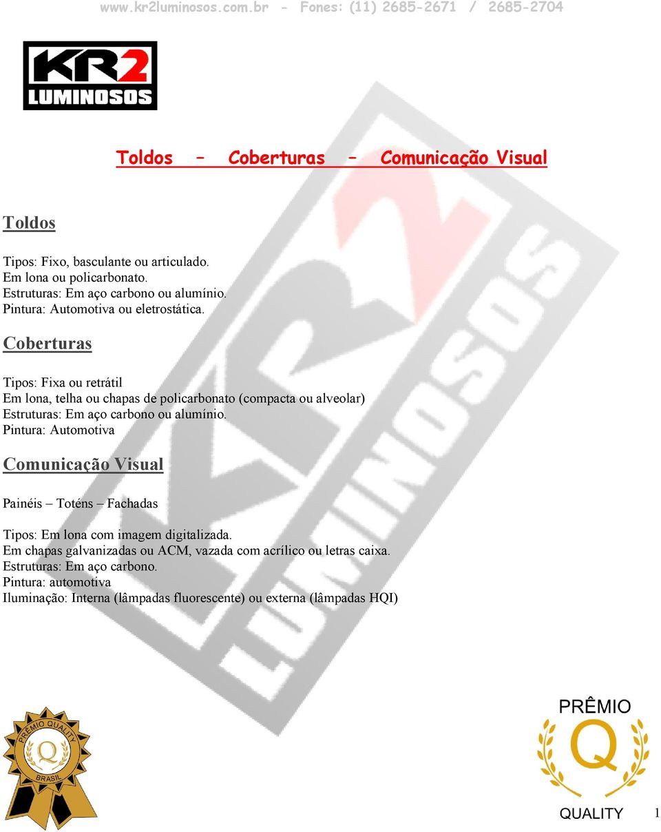 Coberturas Tipos: Fixa ou retrátil Em lona, telha ou chapas de policarbonato (compacta ou alveolar) Estruturas: Em aço carbono ou alumínio.