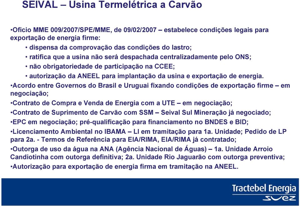 Acordo entre Governos do Brasil e Uruguai fixando condições de exportação firme em negociação; Contrato de Compra e Venda de Energia com a UTE em negociação; Contrato de Suprimento de Carvão com SSM
