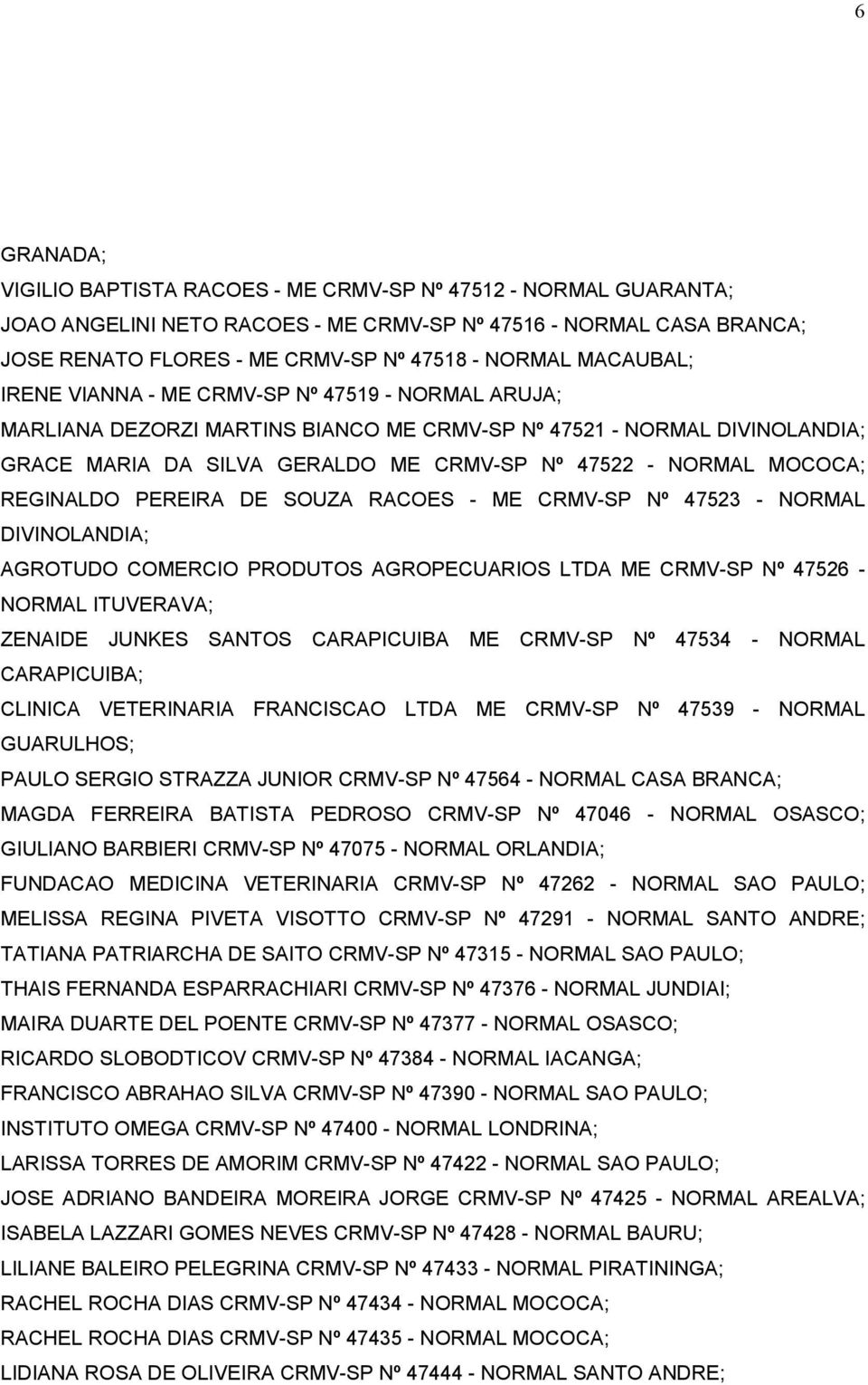 MOCOCA; REGINALDO PEREIRA DE SOUZA RACOES - ME CRMV-SP Nº 47523 - NORMAL DIVINOLANDIA; AGROTUDO COMERCIO PRODUTOS AGROPECUARIOS LTDA ME CRMV-SP Nº 47526 - NORMAL ITUVERAVA; ZENAIDE JUNKES SANTOS