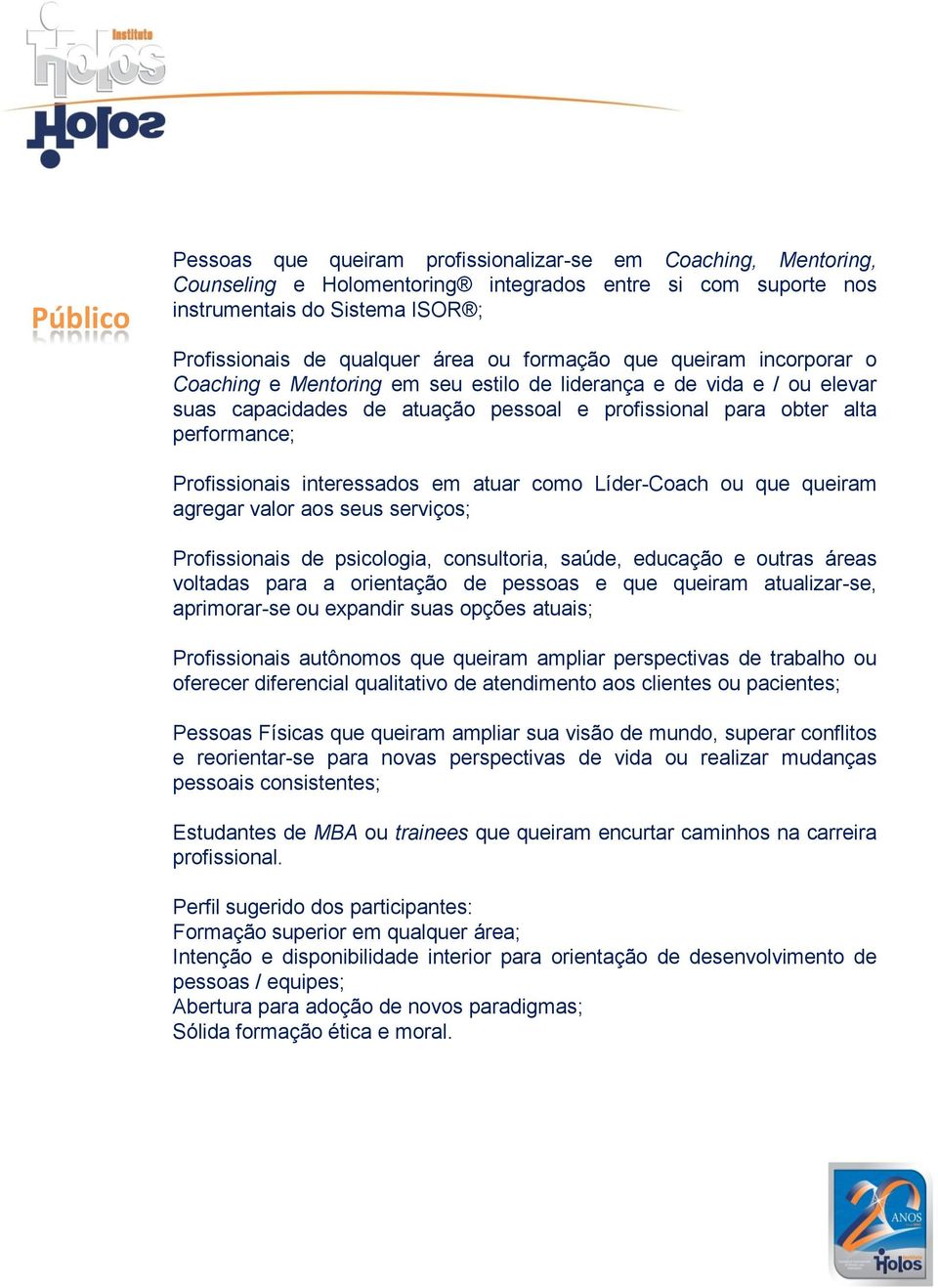 Profissionais interessados em atuar como Líder-Coach ou que queiram agregar valor aos seus serviços; Profissionais de psicologia, consultoria, saúde, educação e outras áreas voltadas para a