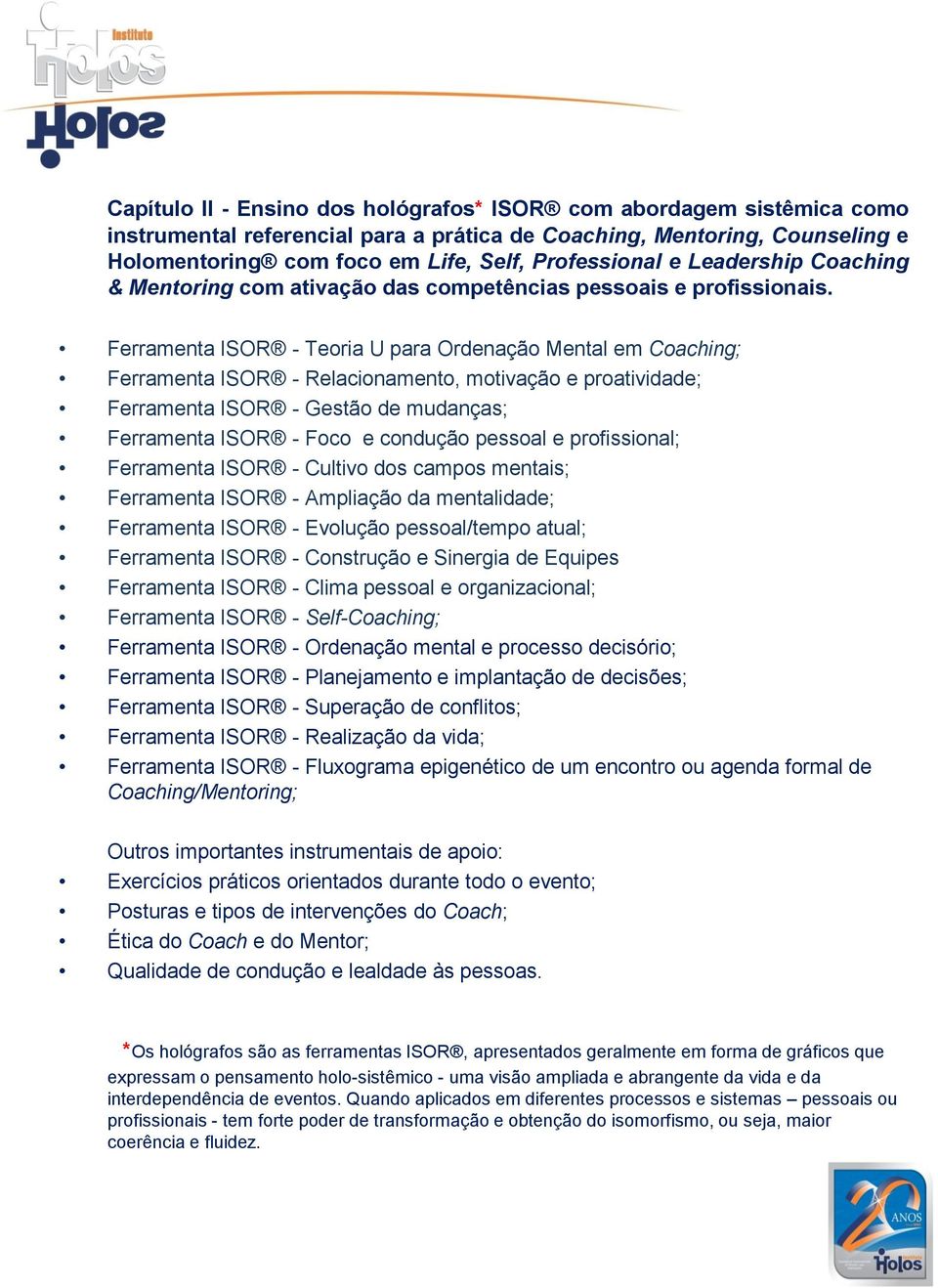 Ferramenta ISOR - Teoria U para Ordenação Mental em Coaching; Ferramenta ISOR - Relacionamento, motivação e proatividade; Ferramenta ISOR - Gestão de mudanças; Ferramenta ISOR - Foco e condução