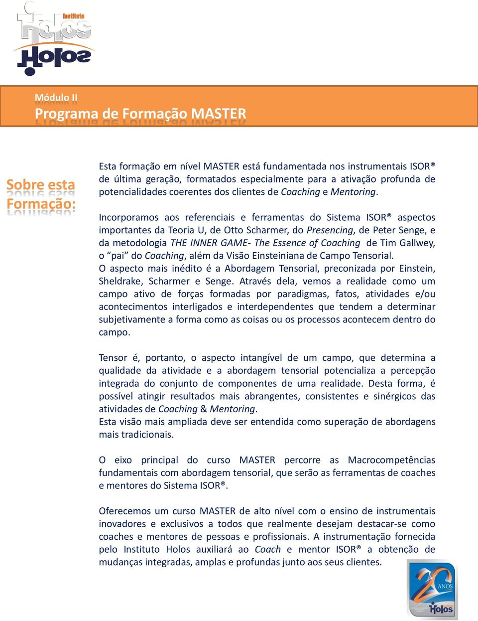 Incorporamos aos referenciais e ferramentas do Sistema ISOR aspectos importantes da Teoria U, de Otto Scharmer, do Presencing, de Peter Senge, e da metodologia THE INNER GAME- The Essence of Coaching