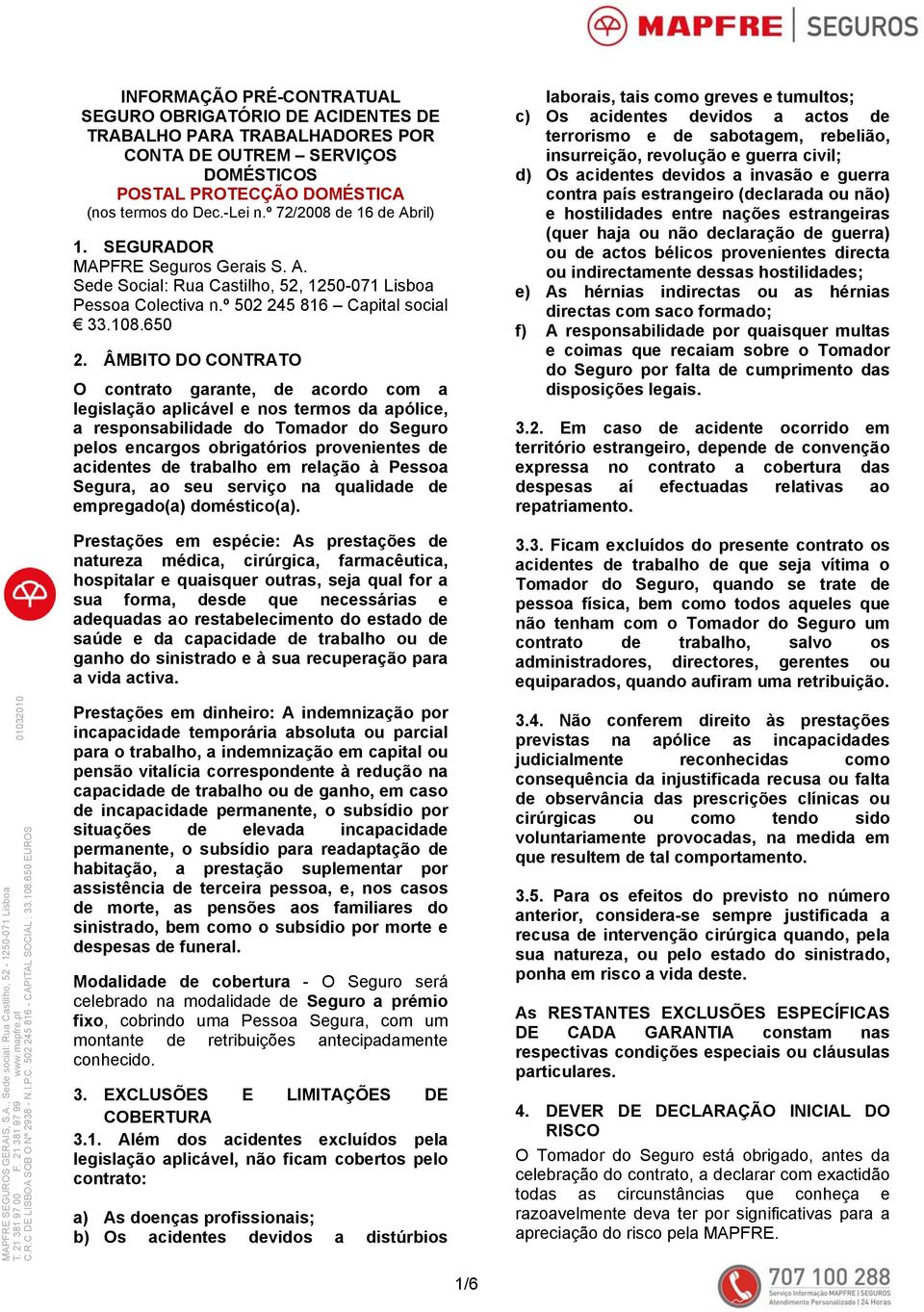 ÂMBITO DO CONTRATO O contrato garante, de acordo com a legislação aplicável e nos termos da apólice, a responsabilidade do Tomador do Seguro pelos encargos obrigatórios provenientes de acidentes de