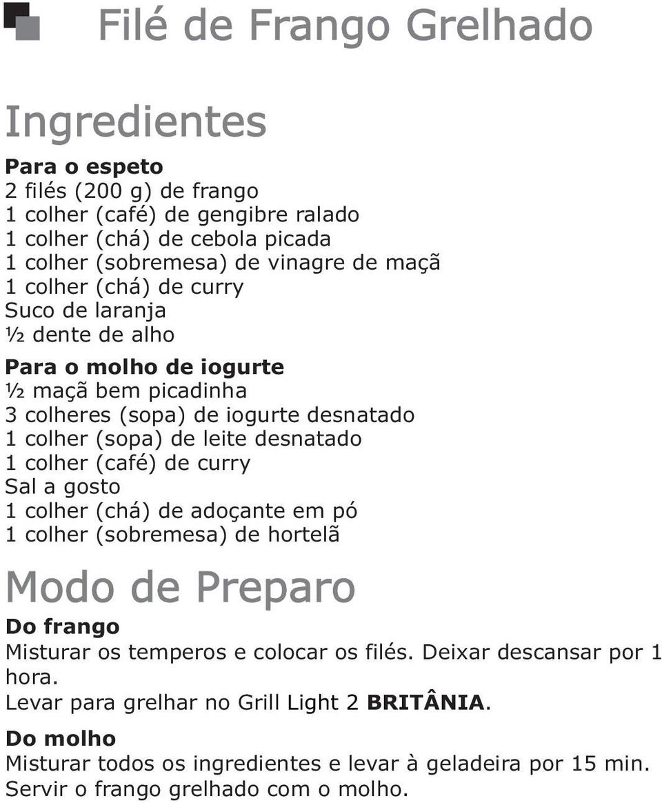 leite desnatado 1 colher (café) de curry 1 colher (chá) de adoçante em pó 1 colher (sobremesa) de hortelã Do frango Misturar os temperos e colocar os filés.