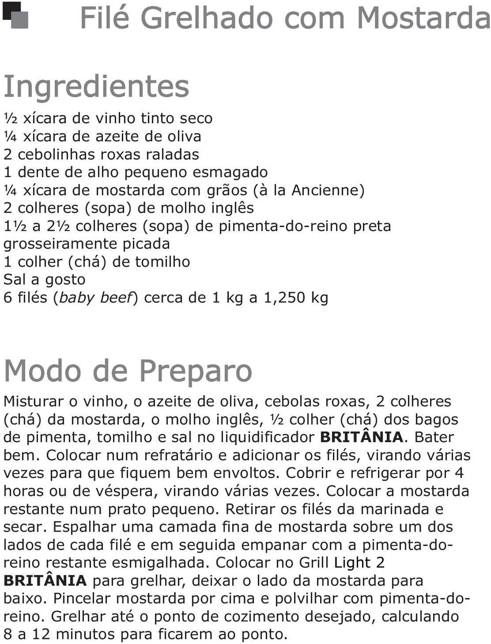 azeite de oliva, cebolas roxas, 2 colheres (chá) da mostarda, o molho inglês, ½ colher (chá) dos bagos de pimenta, tomilho e sal no liquidificador BRITÂNIA. Bater bem.